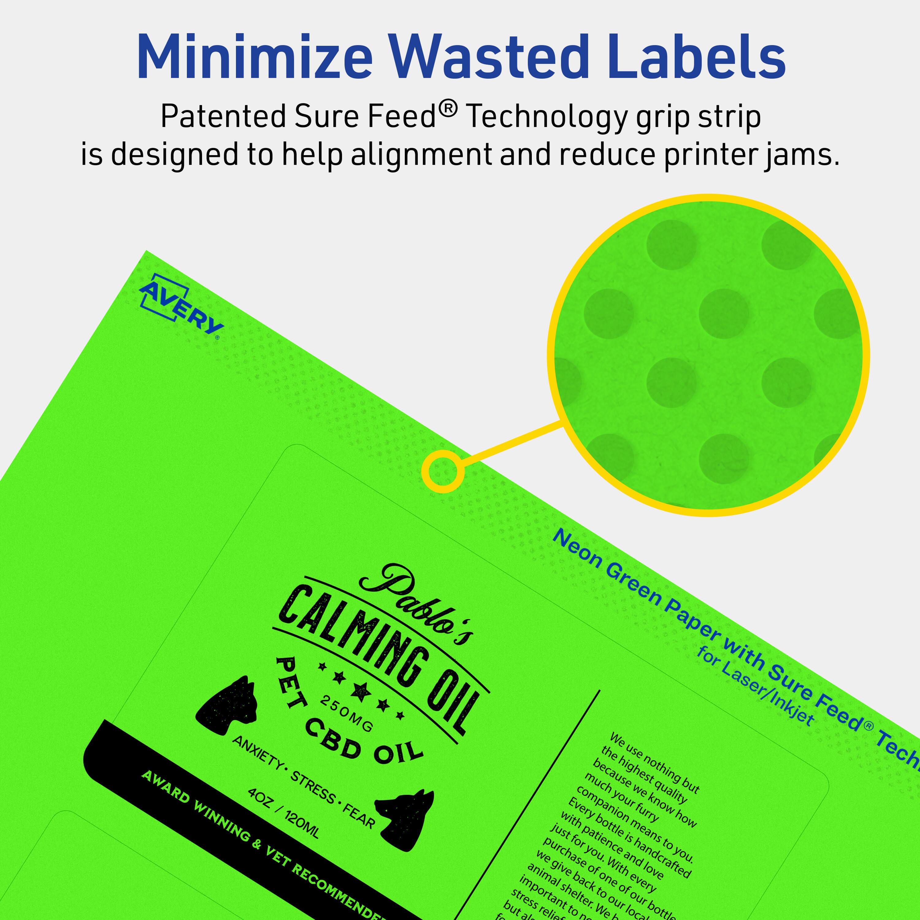 Minimize Wasted Labels

Patented Sure Feed® Technology grip strip is designed to help alignment and reduce printer jams.

AVERY

Neon Green Paper with Sure Feed® Technology for Laser/Inkjet

Pablo's CALMING PET OIL
250MG
ANXIETY - STRESS - FEAR
4OZ / 120ML
AWARD WINNING & VET RECOMMENDED

We use nothing but the highest quality ingredients because we know how much your furry companion means to you. Every bottle is handcrafted with love and care. We purchase the best quality ingredients to ensure our product is effective. We give back to animal shelters. Our product is important to us, and we want to help reduce stress and anxiety in pets.