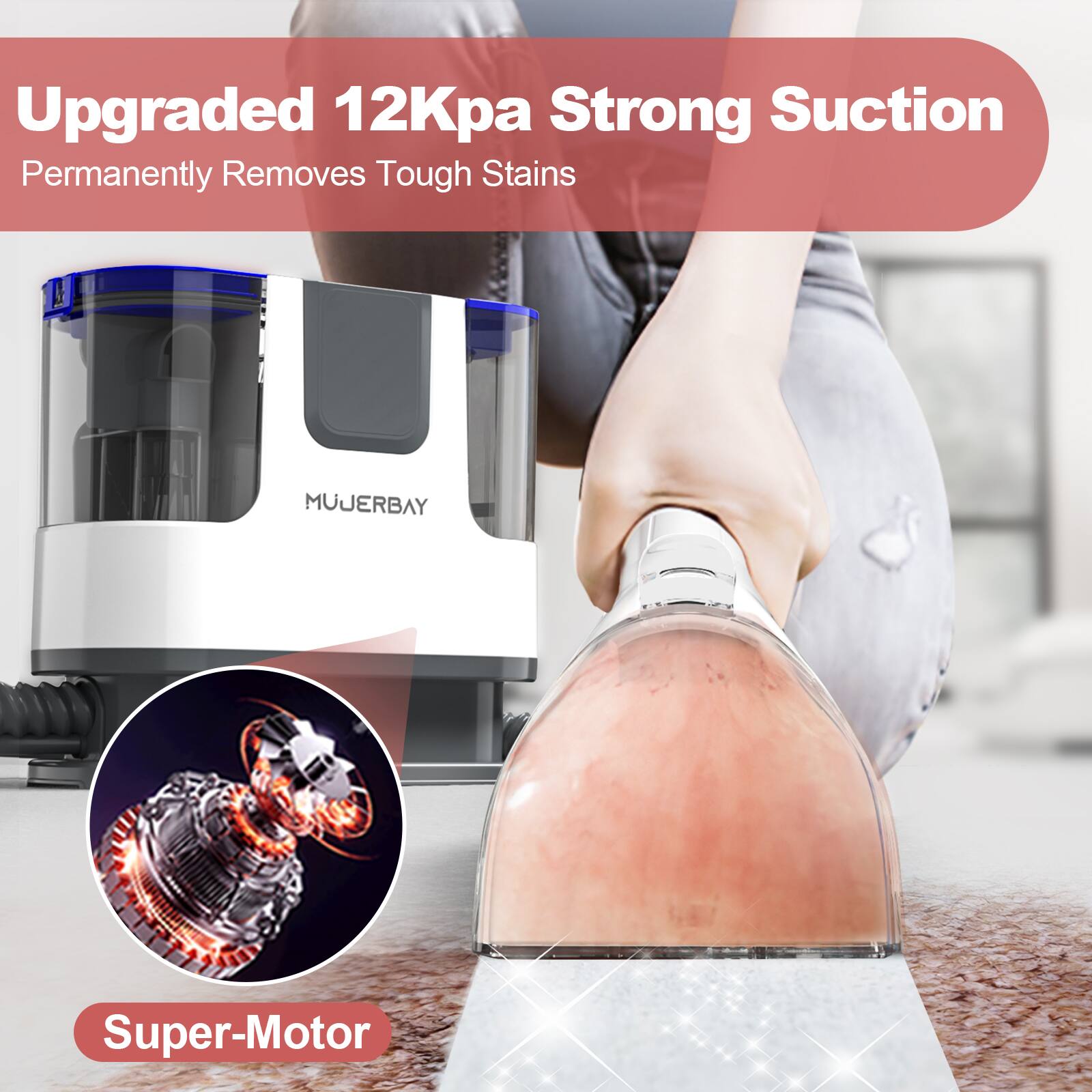 Upgraded 12Kpa Strong Suction  
Permanently Removes Tough Stains  

MUJERBAY Super-Motor