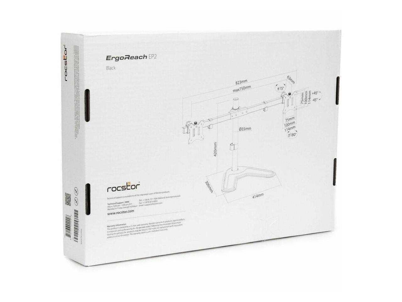 rocstor ErgoReach EP2 Black  
420mm  
823mm max750mm  
035mm  
63mm  
215  
75mm  
100mm  
114mm  
180 +45  
75mm  
100mm  
114mm -45  

rocstor Support  
Tachnoce 10 VN skonder 1  
www.rocstor.com  

306mm  
41  
414mm