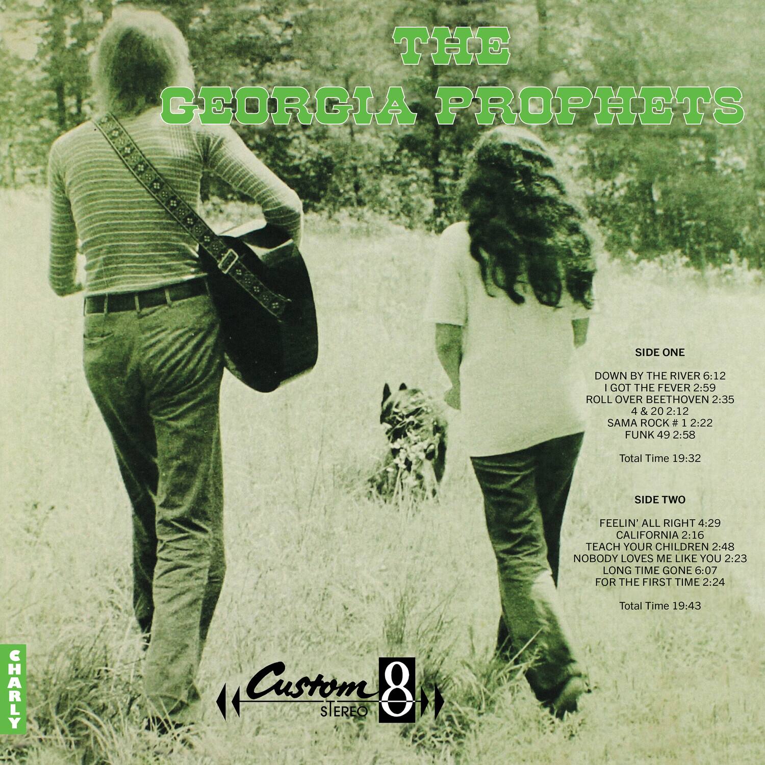 **THE GEORGIA PROPHETS**

**SIDE ONE**
- DOWN BY THE RIVER 6:12
- I GOT THE FEVER 2:59
- ROLL OVER BEETHOVEN 2:35
- 4 & 20 2:12
- SAMA ROCK #1 2:22
- FUNK 49 2:58
- Total Time 19:32

**SIDE TWO**
- FEELIN' ALL RIGHT 4:29
- CALIFORNIA 2:16
- TEACH YOUR CHILDREN 2:48
- NOBODY LOVES ME LIKE YOU 2:23
- LONG TIME GONE 6:07
- FOR THE FIRST TIME 2:24
- Total Time 19:43

**Custom 8 STEREO**