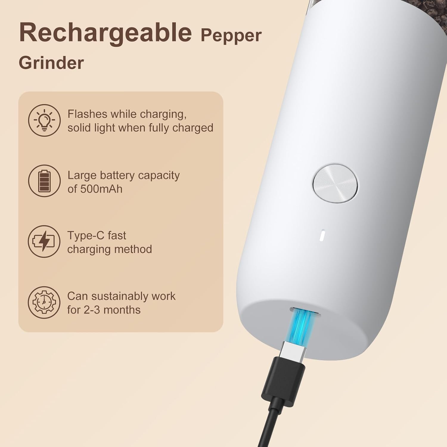 Rechargeable Pepper Grinder

- Flashes while charging, solid light when fully charged
- Large battery capacity of 500mAh
- Type-C fast charging method
- Can sustainably work for 2-3 months