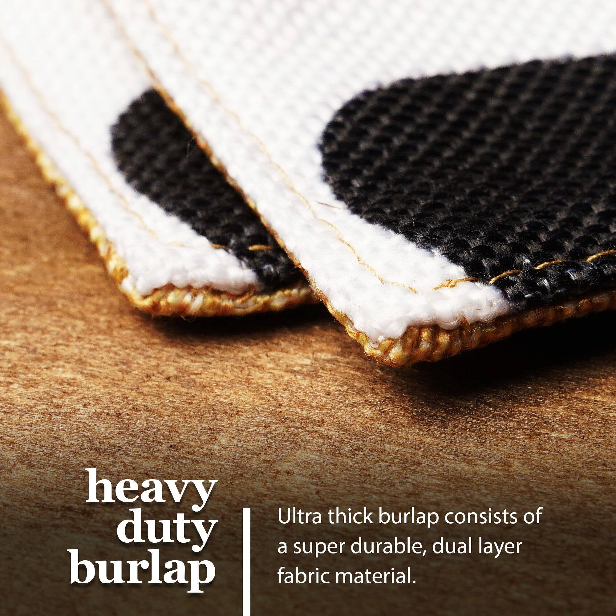 Heavy duty burlap  
Ultra thick burlap consists of a super durable, dual layer fabric material.