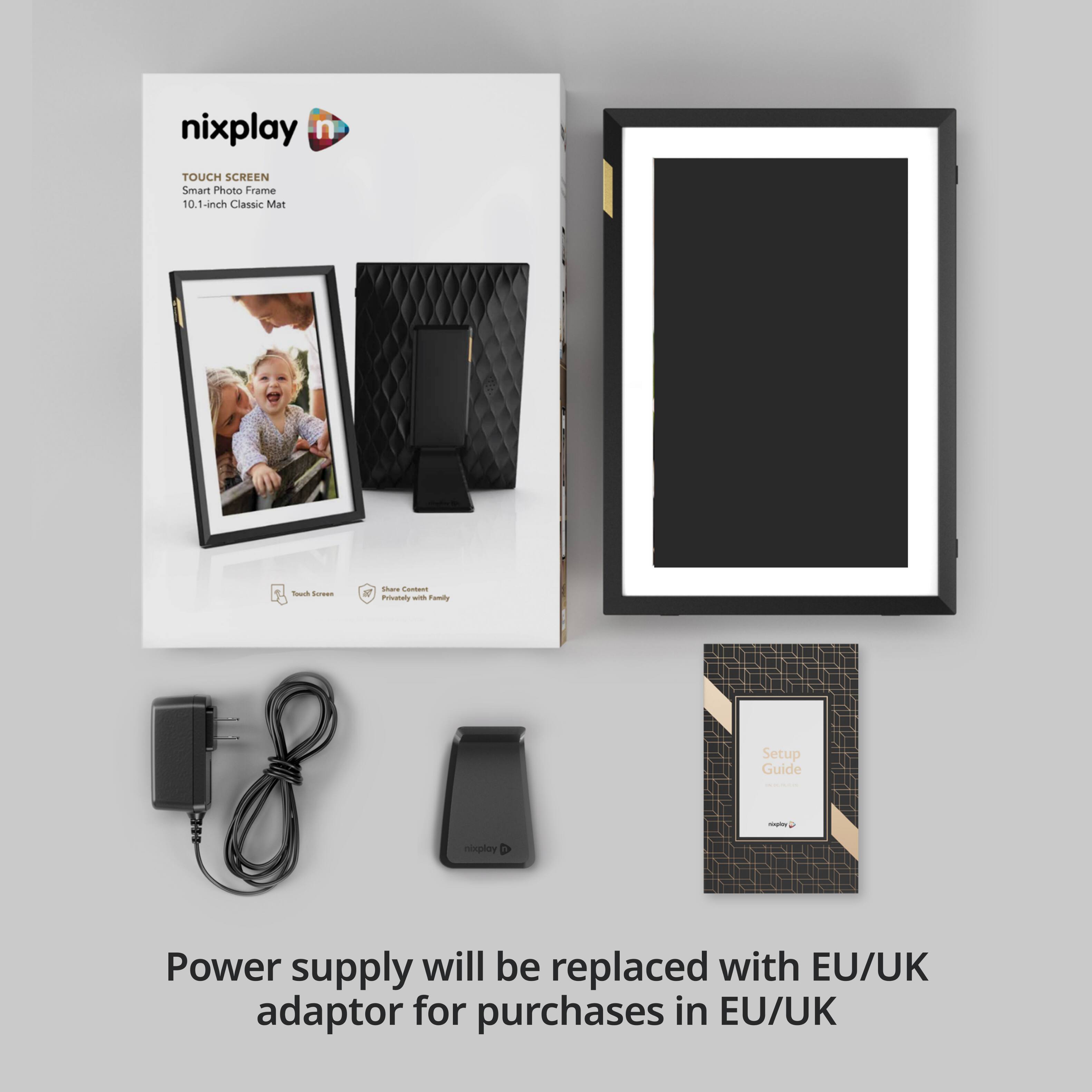 nixplay n  
TOUCH SCREEN Smart Photo Frame  
10.1-inch Classic Mat  

- Touch Screen  
- Share Content Privately with Family  

Power supply will be replaced with EU/UK adaptor for purchases in EU/UK