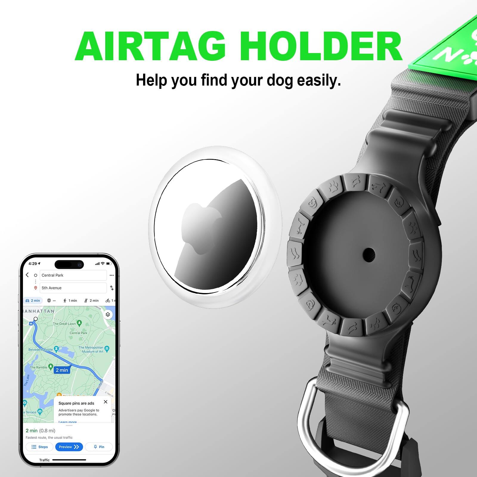 AIRTAG HOLDER  
Help you find your dog easily.

Central Park  
Sth Avenue  
ANHATTAN

2 min  
1 min  
2 min

Square pins are ads  
promote these locations

2 min (0.8 mi)  
Fastest route, the usual traffic
