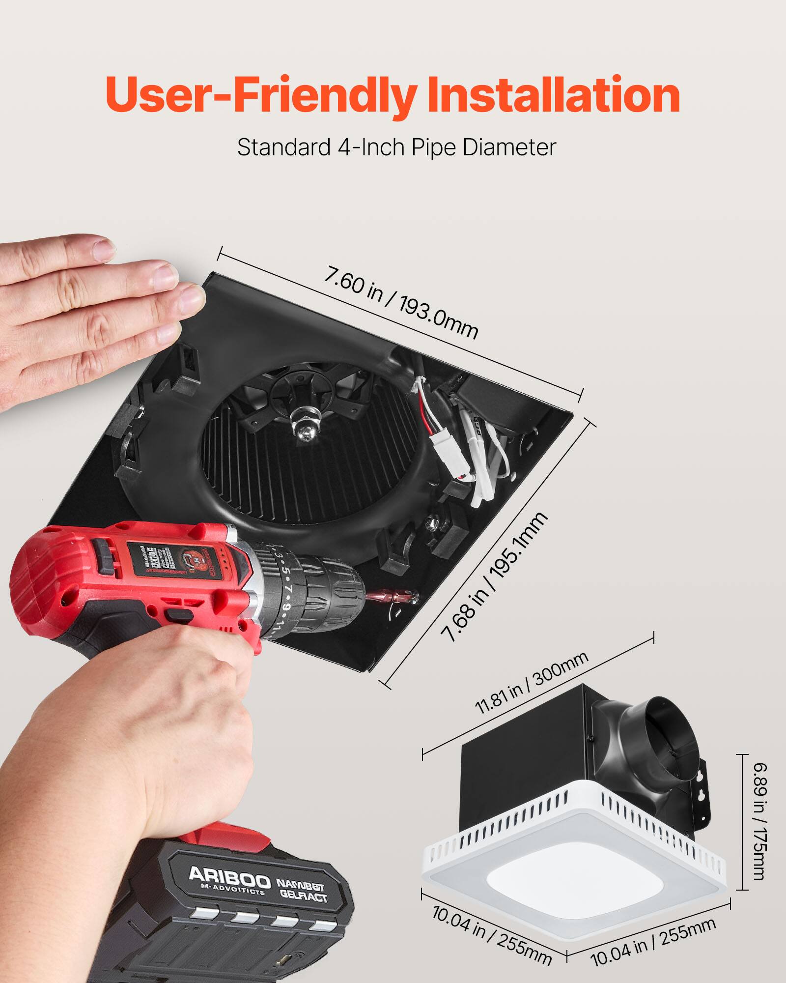 User-Friendly Installation  
Standard 4-Inch Pipe Diameter  
7.60 in / 193.0mm  
7.68 in / 195.1mm  
11.81 in / 300mm  
10.04 in / 255mm  
10.04 in / 255mm  
6.89 in / 175mm