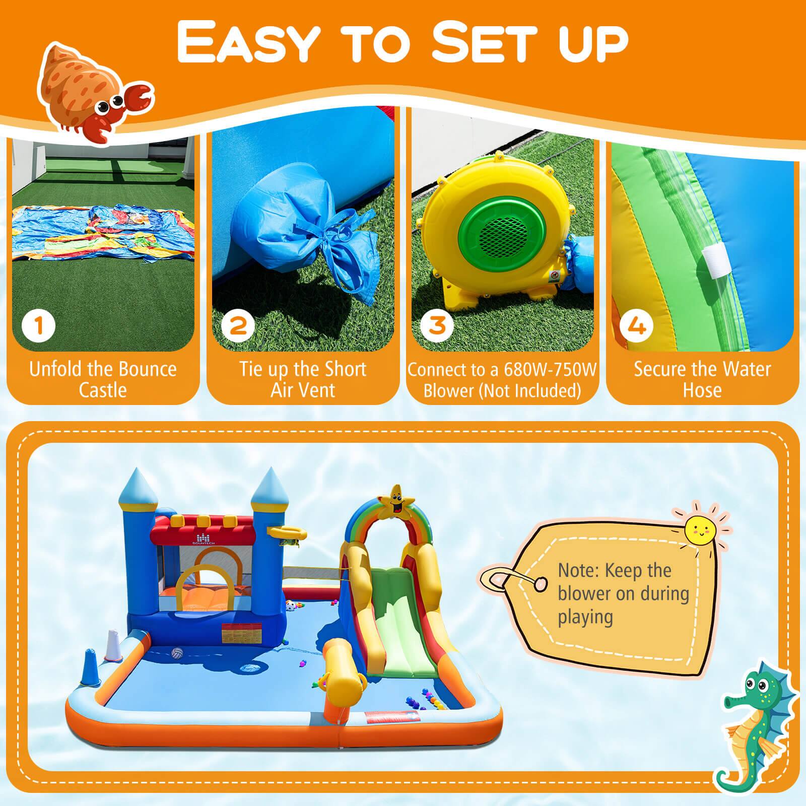 EASY TO SET UP

1. Unfold the Bounce Castle
2. Tie up the Short Air Vent
3. Connect to a 680W-750W Blower (Not Included)
4. Secure the Water Hose

Note: Keep the blower on during playing