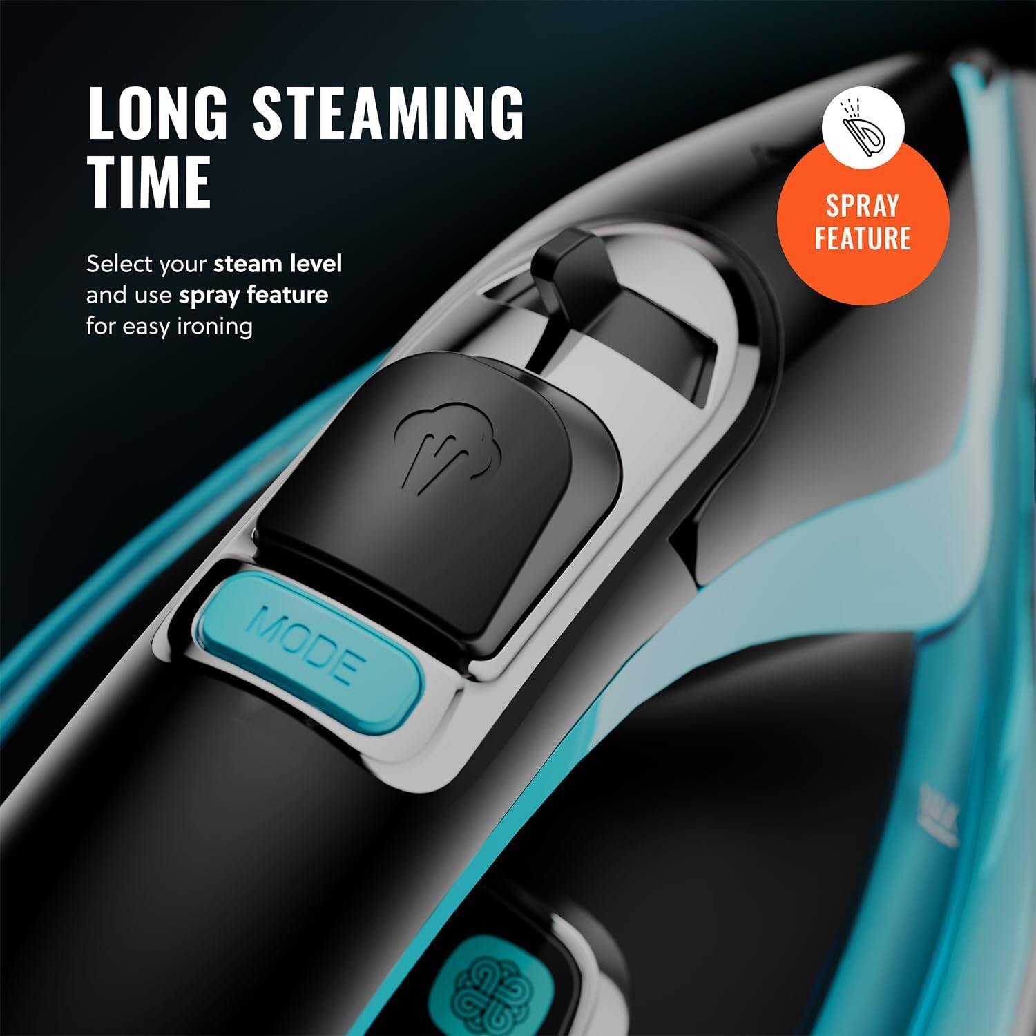 LONG STEAMING TIME
SPRAY FEATURE
MODE
Select your steam level and use spray feature for easy ironing