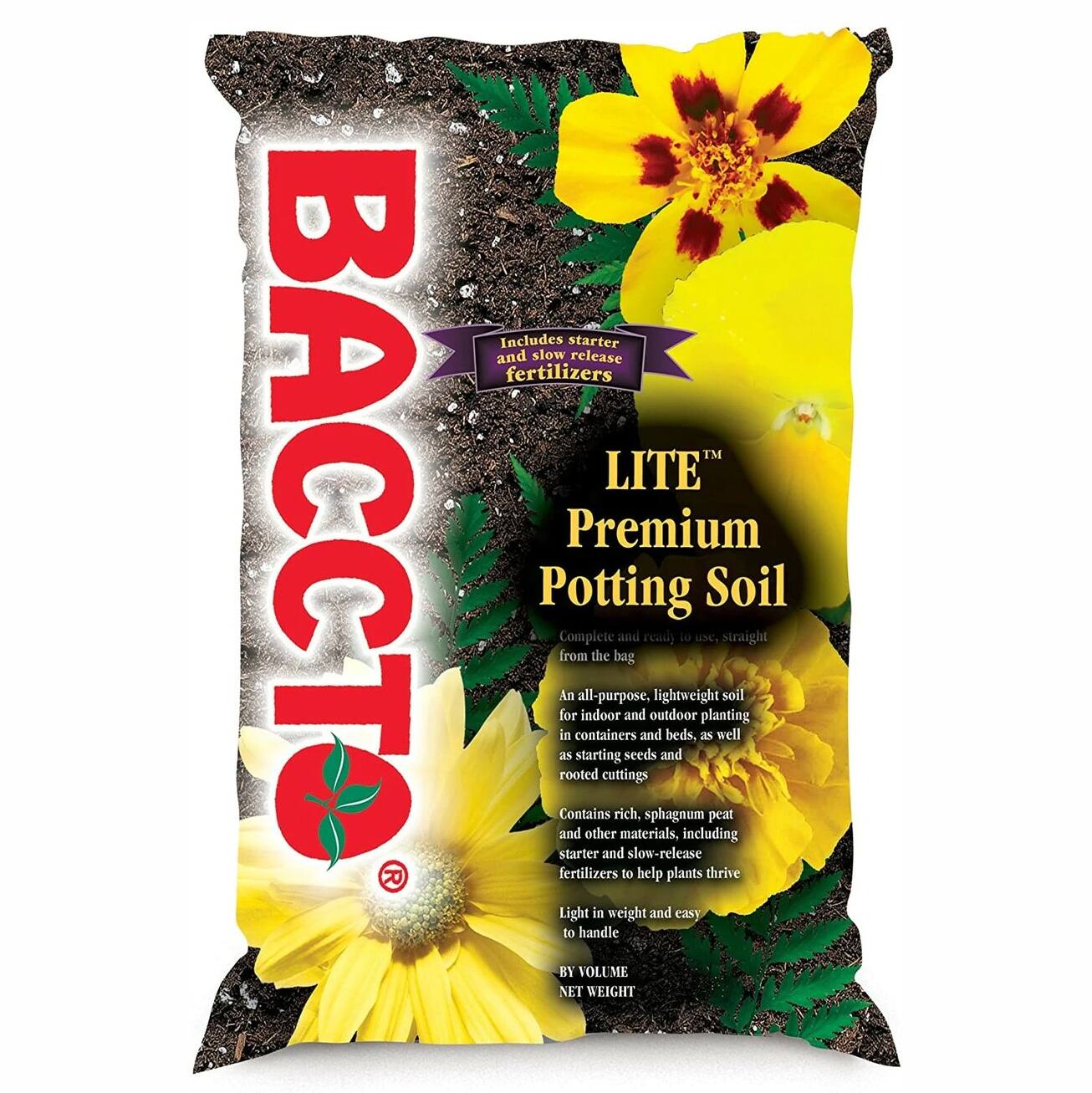 BACCTO  
LITE™ Premium Potting Soil  
Complete and ready to use, straight from the bag  
An all-purpose, lightweight soil for indoor and outdoor planting in containers and beds, as well as starting seeds and rooted cuttings  
Contains rich, sphagnum peat and other materials, including starter and slow-release fertilizers to help plants thrive  
Light in weight and easy to handle  
BY VOLUME NET WEIGHT