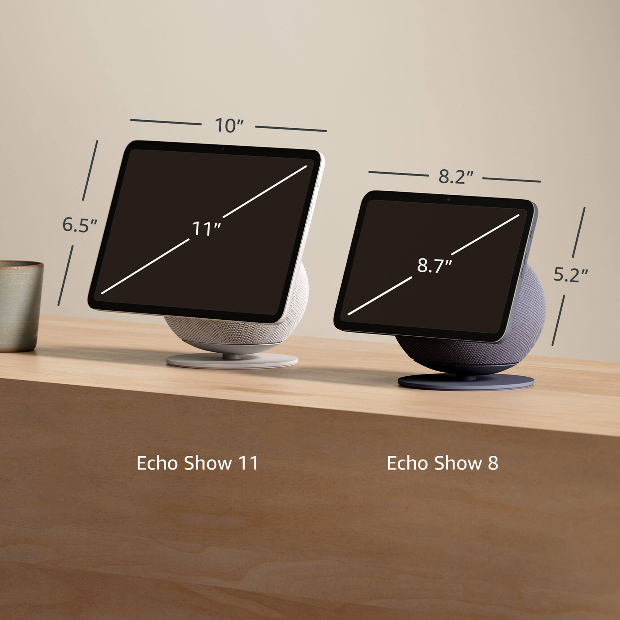 Echo Show 11: 11" (diagonal), 6.5" (height), 10" (width)

Echo Show 8: 8.7" (diagonal), 5.2" (height), 8.2" (width)