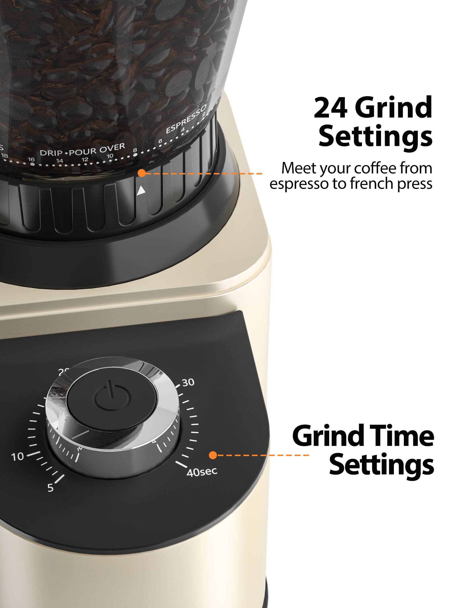 24 Grind Settings  
Meet your coffee from espresso to french press  

Grind Time Settings