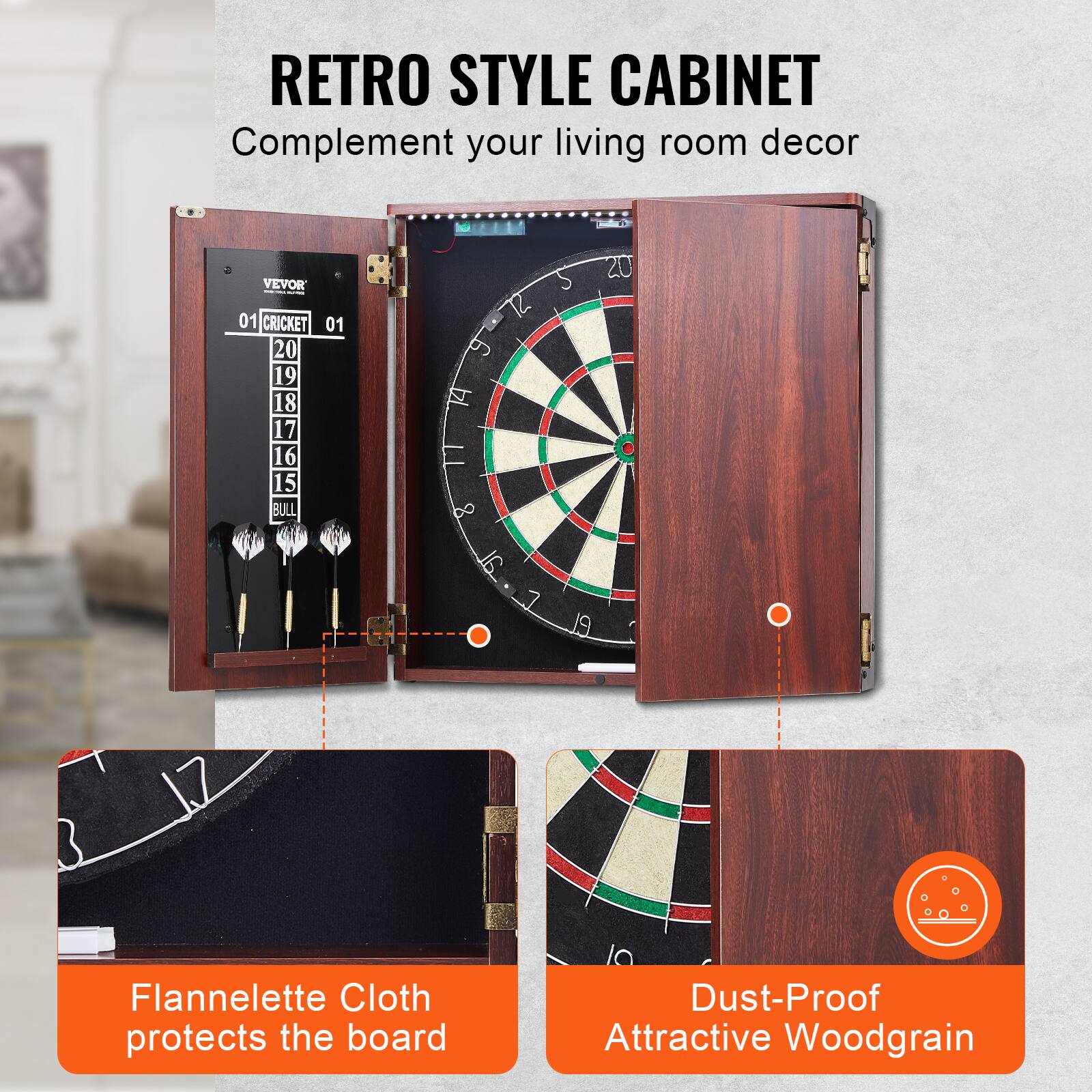 RETRO STYLE CABINET  
Complement your living room decor  

VEVOR  
01 CRICKET 01  
20 19 18 17 16 15 BULL 12 9 14 11 8 7 19  

Flannelette Cloth protects the board  

Dust-Proof  
Attractive Woodgrain