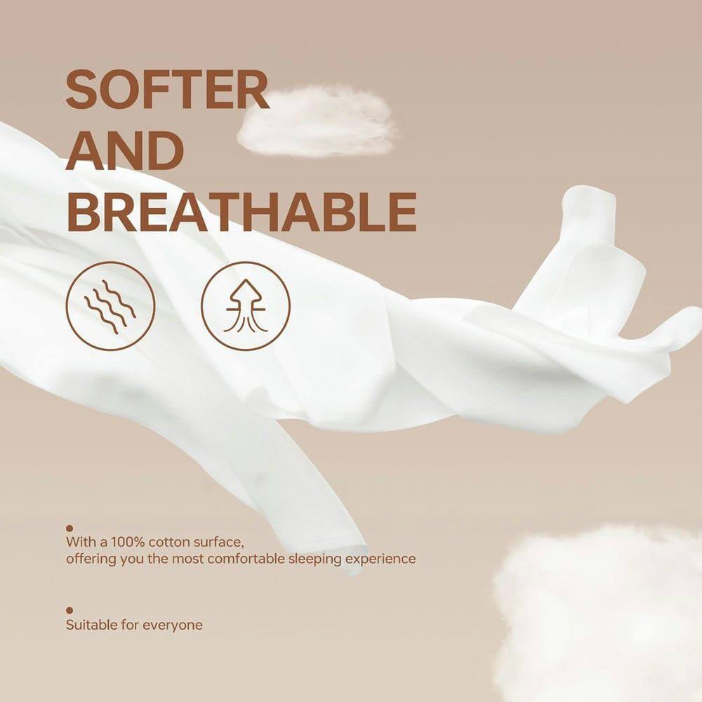 SOFTER AND BREATHABLE

- With a 100% cotton surface, offering you the most comfortable sleeping experience
- Suitable for everyone