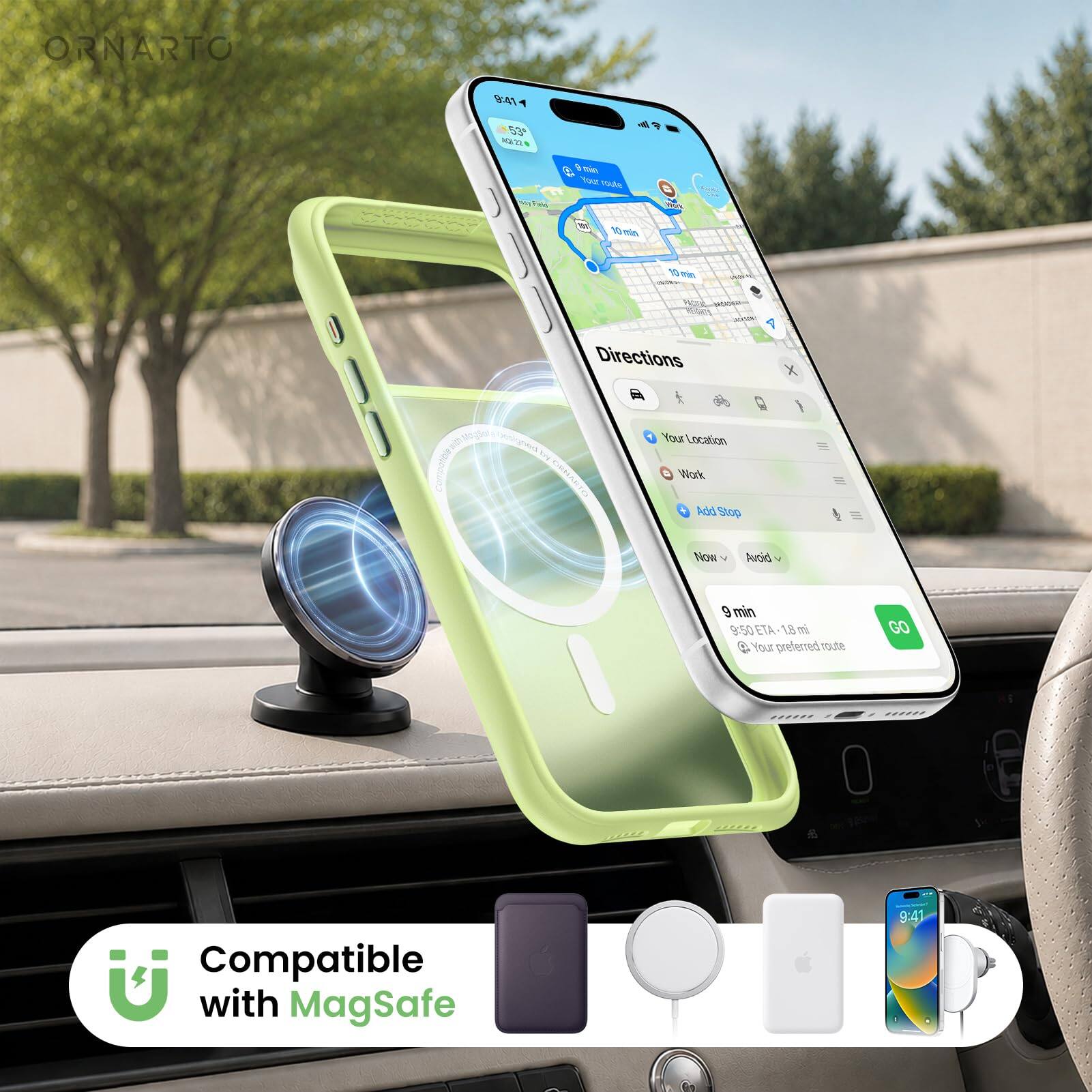 ORNARTO

9:41
53°F
Aug 22

Your route
Field
Work
10 min
10 min

Directions
Your Location
Work
Add Stop
Now
Avoid

9 min
9:50 ETA
1.8 mi
Your preferred route
GO

Compatible with MagSafe