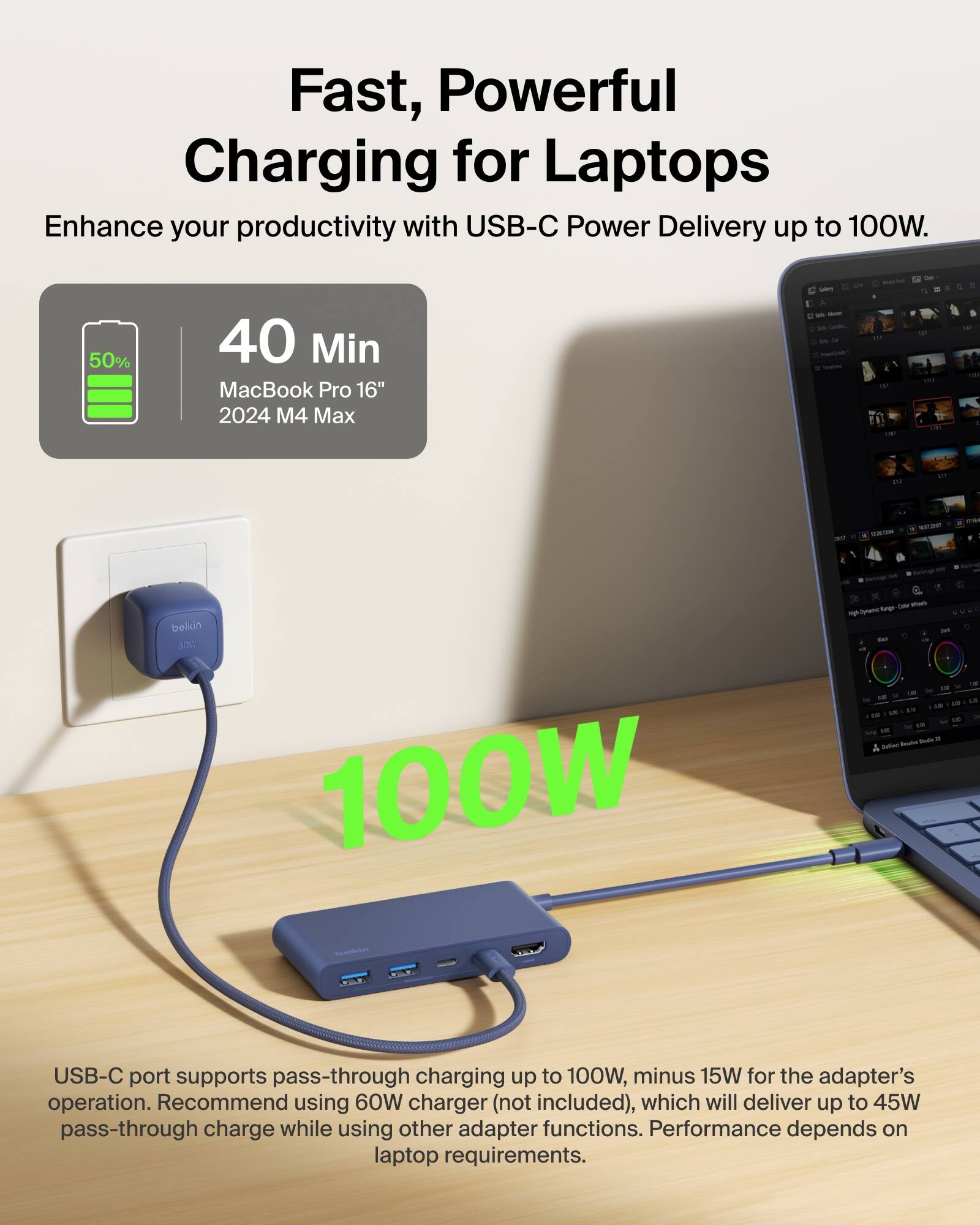 Fast, Powerful Charging for Laptops  
Enhance your productivity with USB-C Power Delivery up to 100W.

40 Min  
MacBook Pro 16" 2024 M4 Max

USB-C port supports pass-through charging up to 100W, minus 15W for the adapter's operation. Recommend using 60W charger (not included), which will deliver up to 45W pass-through charge while using other adapter functions. Performance depends on laptop requirements.