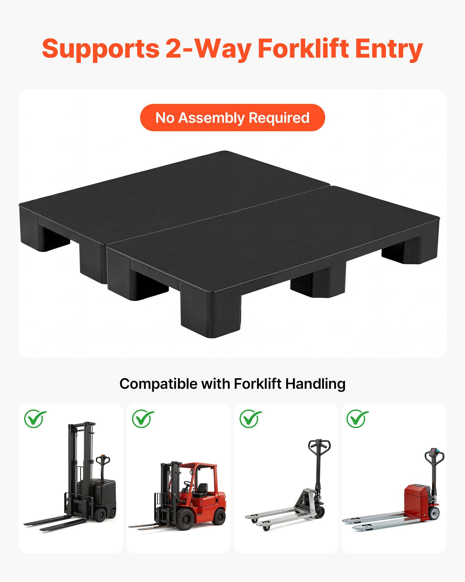 Supports 2-Way Forklift Entry  
No Assembly Required  
Compatible with Forklift Handling