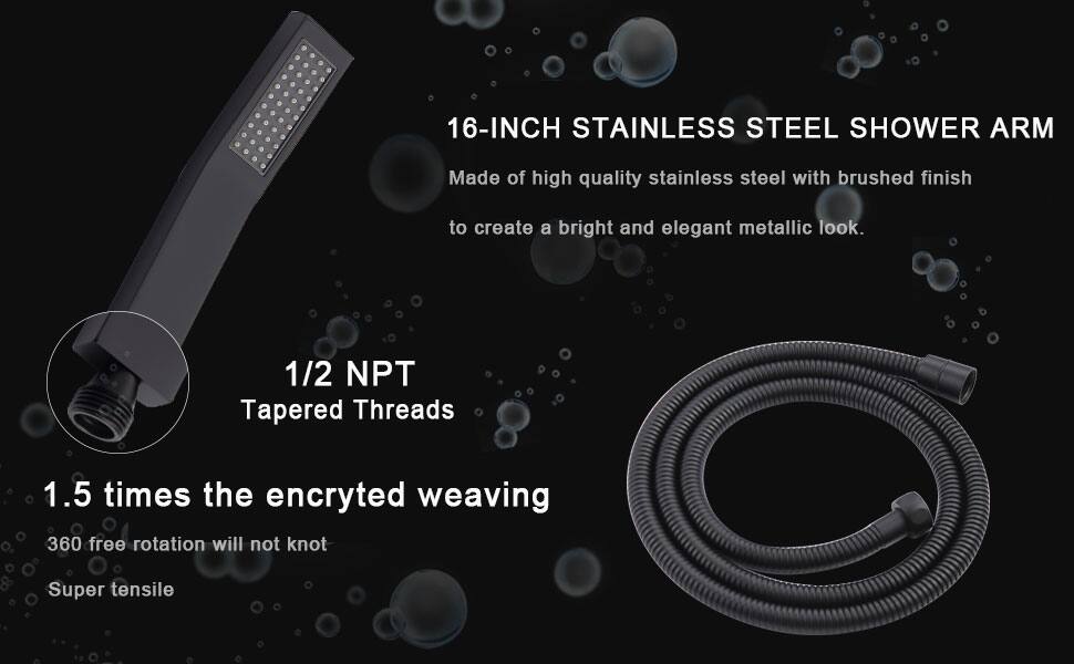 16-INCH STAINLESS STEEL SHOWER ARM

Made of high quality stainless steel with brushed finish to create a bright and elegant metallic look.

1/2 NPT Tapered Threads

1.5 times the encrypted weaving

360 free rotation will not knot

Super tensile