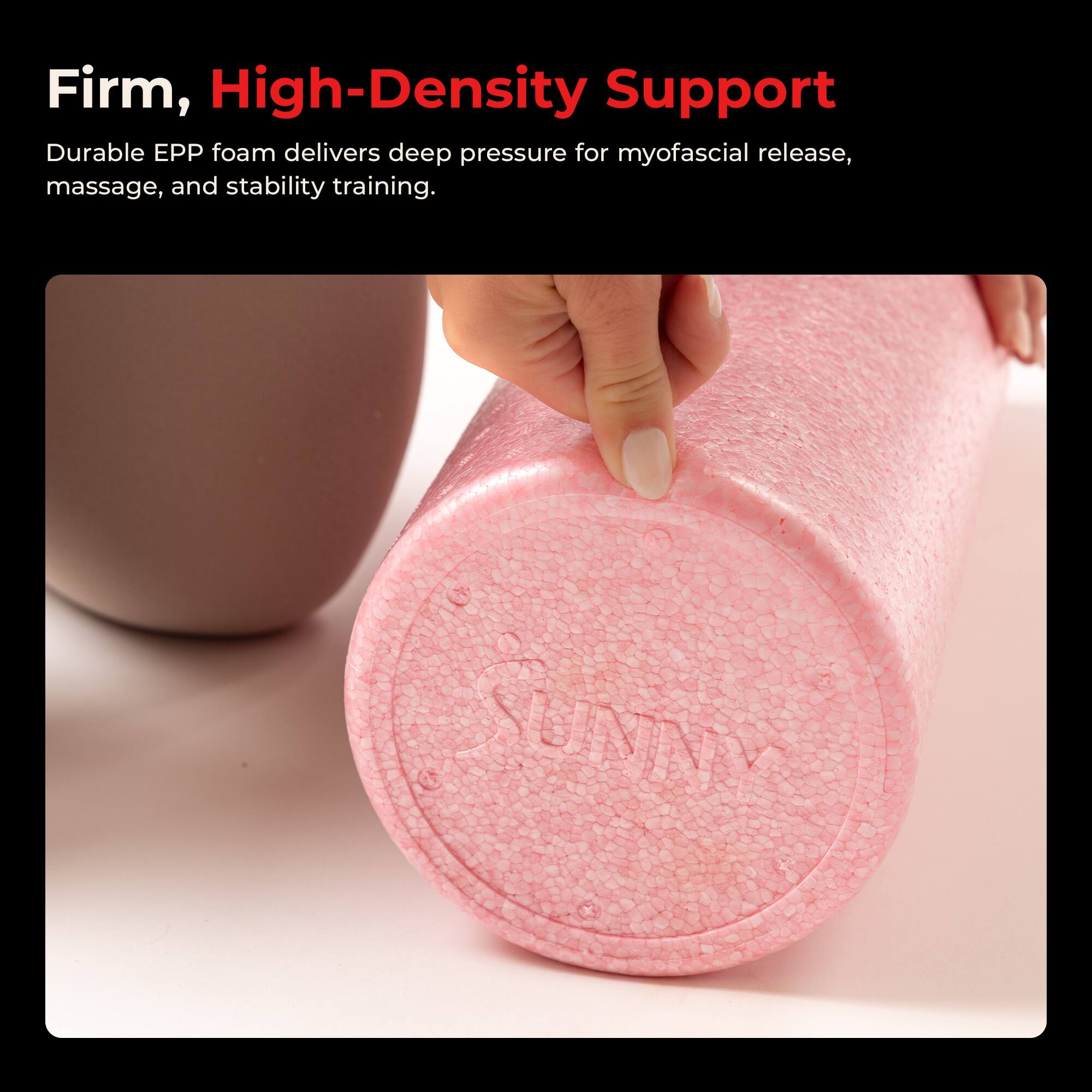 Firm, High-Density Support

Durable EPP foam delivers deep pressure for myofascial release, massage, and stability training.