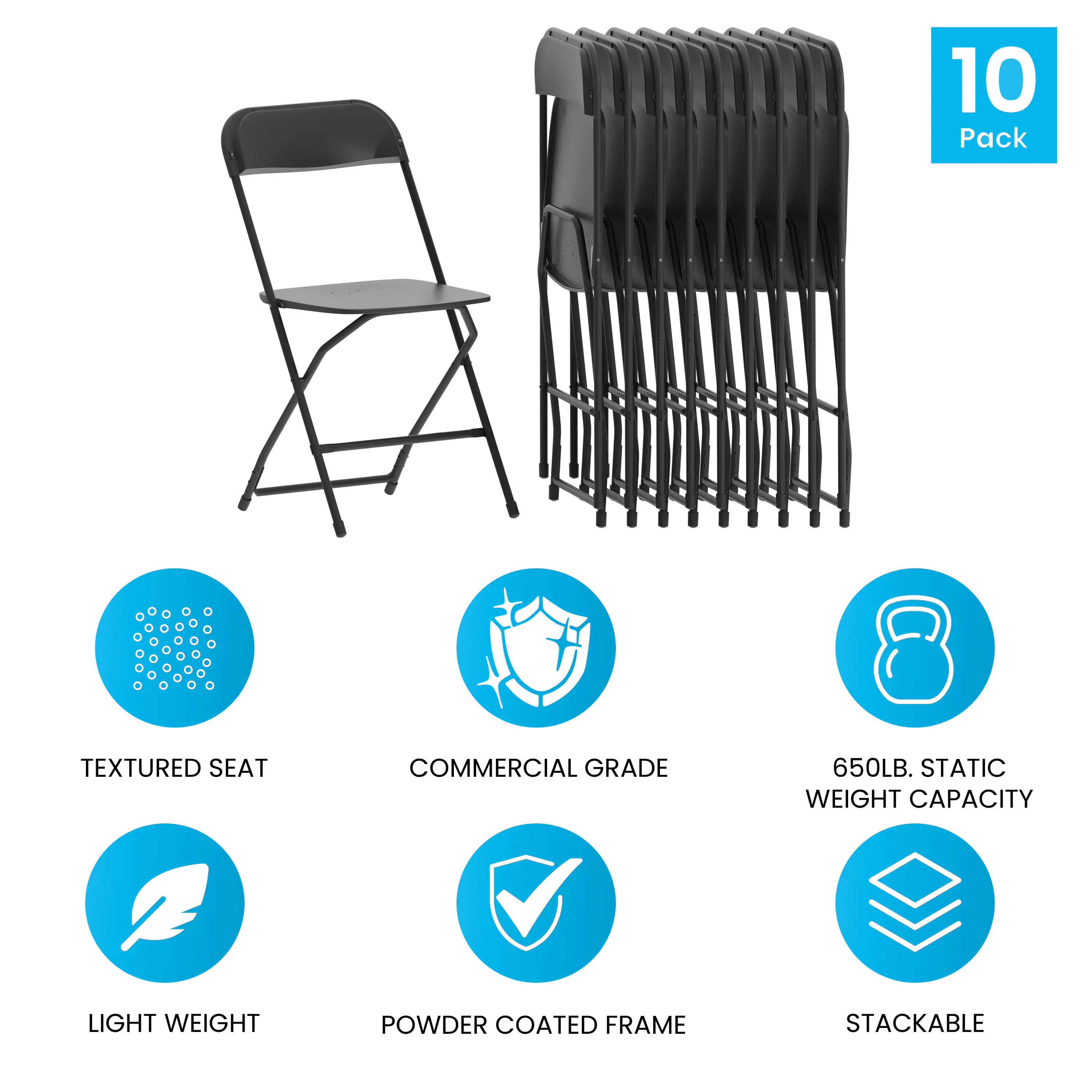 A textured seat, commercial grade, 10 pack, 650LB. static weight capacity, light weight, powder coated frame, stackable