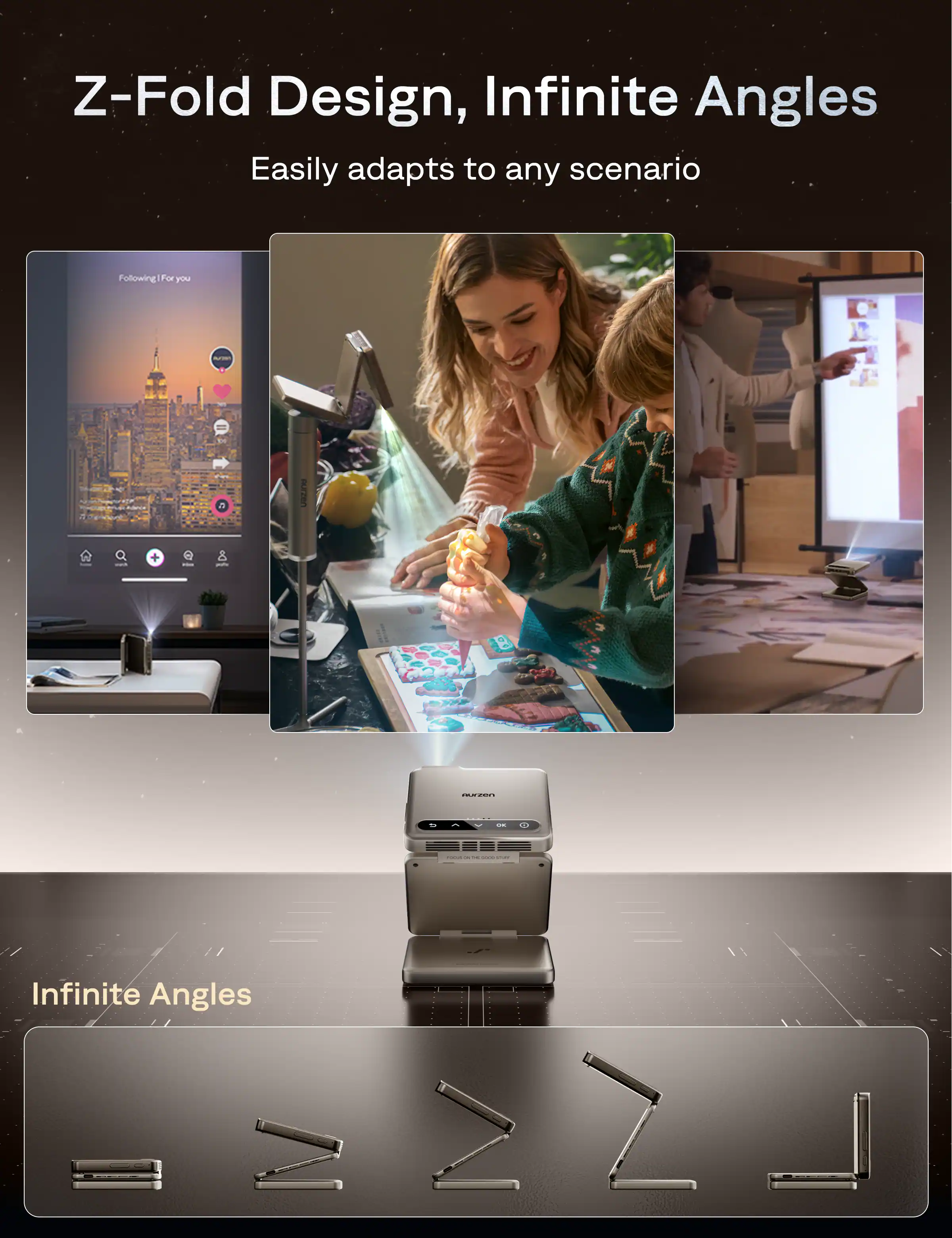 Z-Fold Design, Infinite Angles  
Easily adapts to any scenario  

Following For you  

Infinite Angles