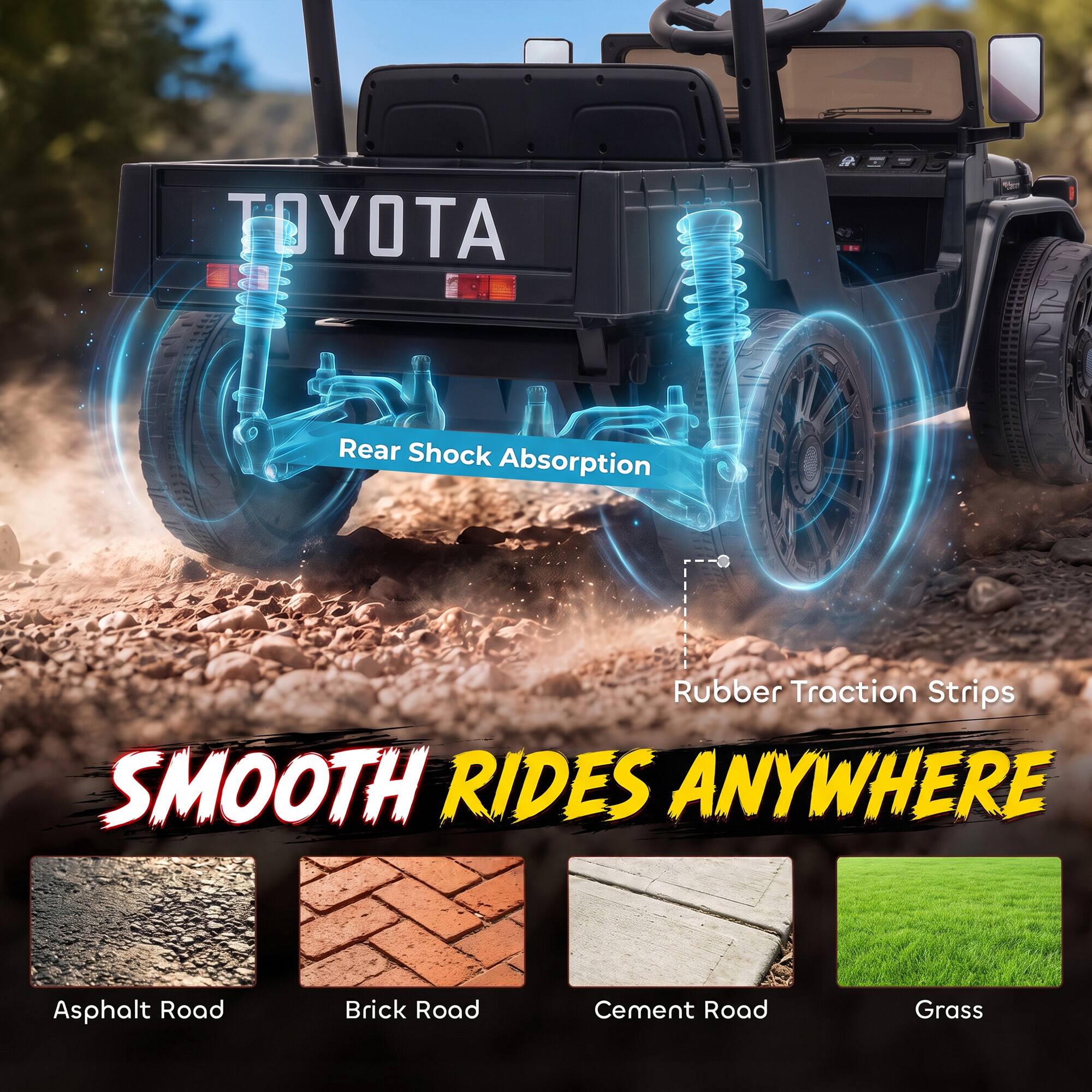 TOYOTA  
Rear Shock Absorption  
Rubber Traction Strips  
SMOOTH RIDES ANYWHERE  
Asphalt Road  
Brick Road  
Cement Road  
Grass