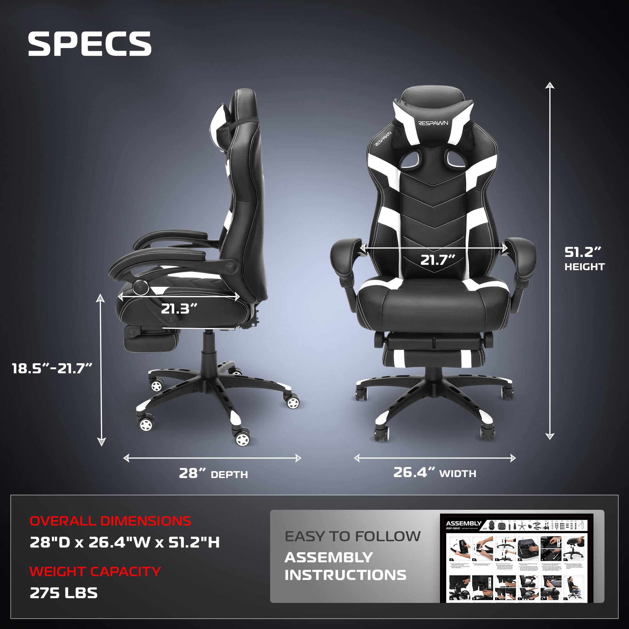 **SPECS**

- **HEIGHT:** 51.2"
- **SEAT HEIGHT:** 18.5" - 21.7"
- **SEAT DEPTH:** 21.3"
- **WIDTH:** 26.4"
- **DEPTH:** 28"
- **OVERALL DIMENSIONS:** 28"D x 26.4"W x 51.2"H
- **WEIGHT CAPACITY:** 275 LBS

**EASY TO FOLLOW ASSEMBLY INSTRUCTIONS**