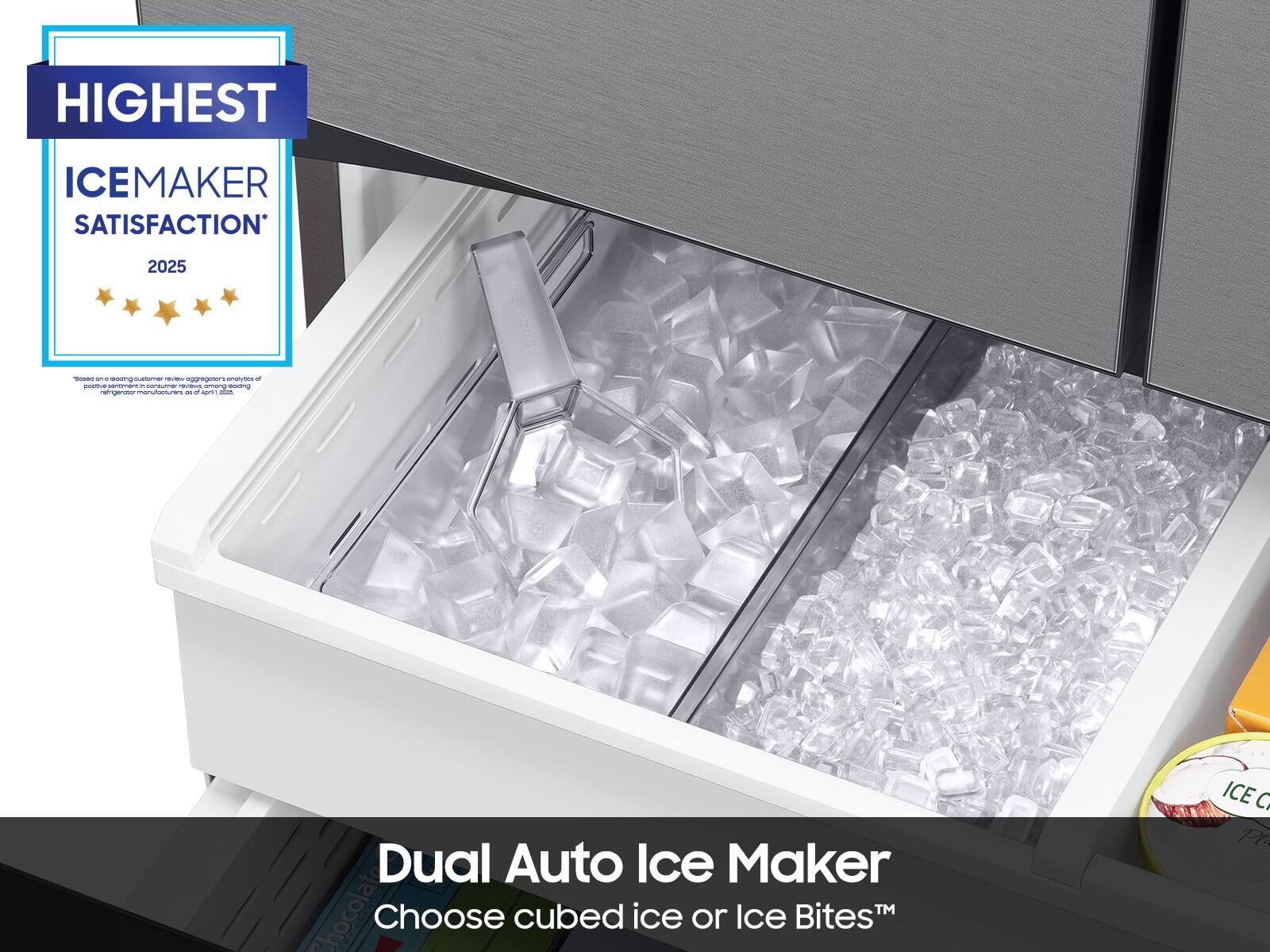 HIGHEST ICEMAKER SATISFACTION 2025

Dual Auto Ice Maker
Choose cubed ice or Ice Bites™
