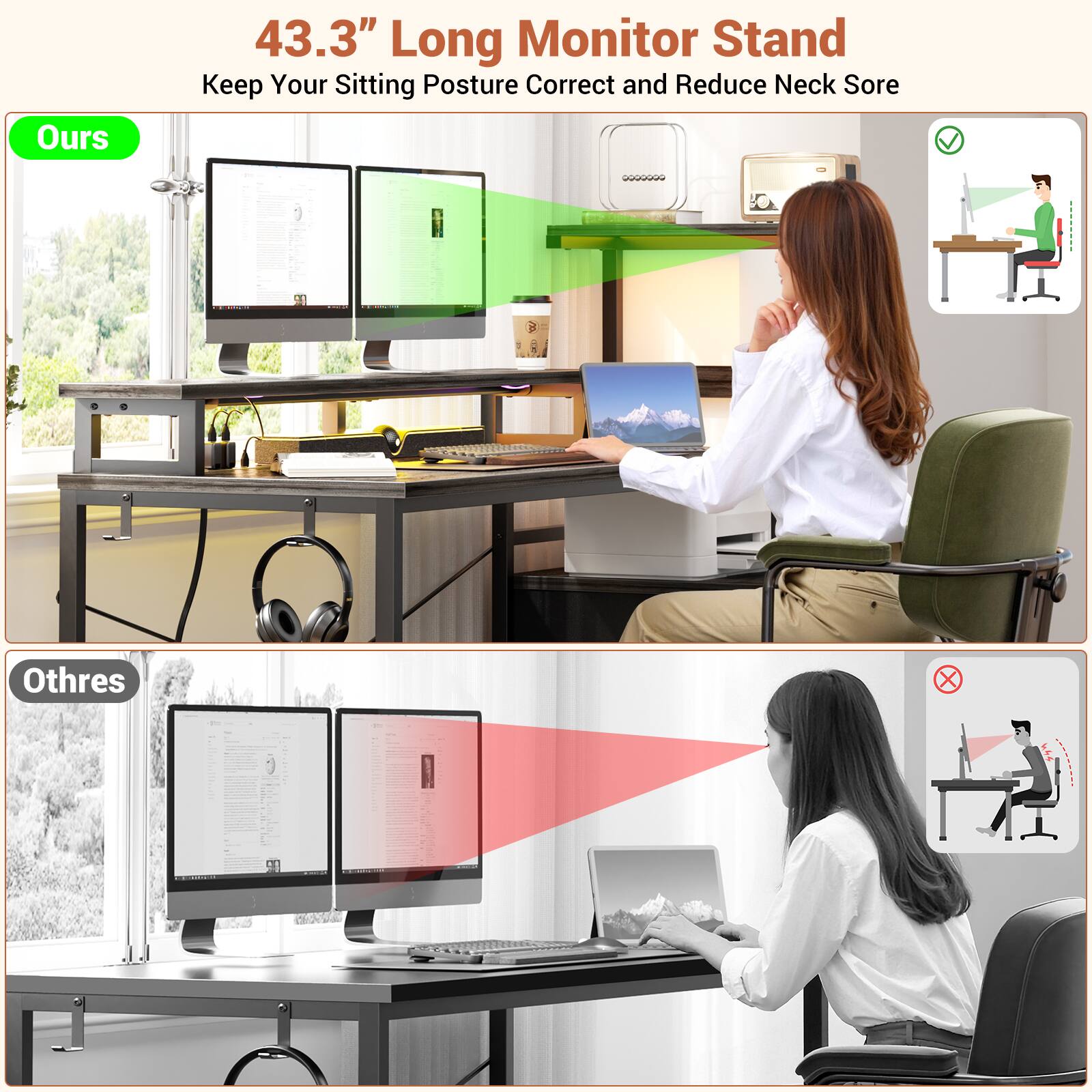 43.3" Long Monitor Stand  
Keep Your Sitting Posture Correct and Reduce Neck Sore  

Ours  
43.3" Long Monitor Stand  
Keep Your Sitting Posture Correct and Reduce Neck Sore  

Othres