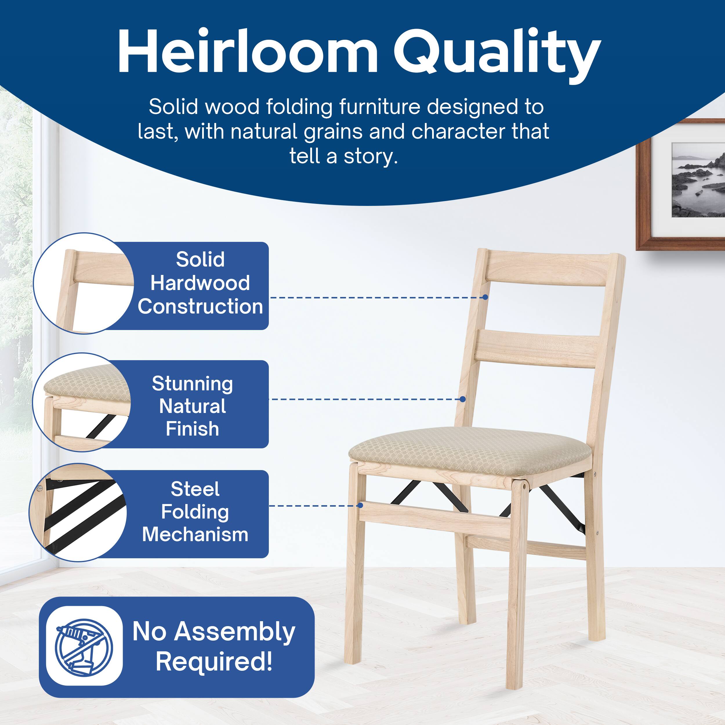 Heirloom Quality

Solid wood folding furniture designed to last, with natural grains and character that tell a story.

- Solid Hardwood Construction
- Stunning Natural Finish
- Steel Folding Mechanism
- No Assembly Required!