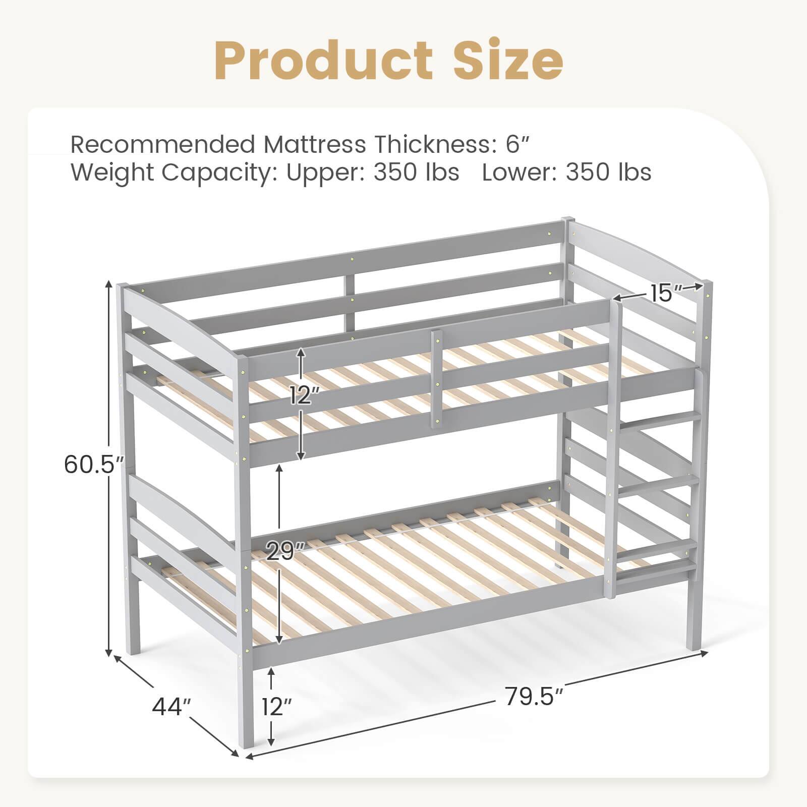 Product Size

Recommended Mattress Thickness: 6"

Weight Capacity: Upper: 350 lbs Lower: 350 lbs

15" 60.5" 29" 44" 12" 79.5"