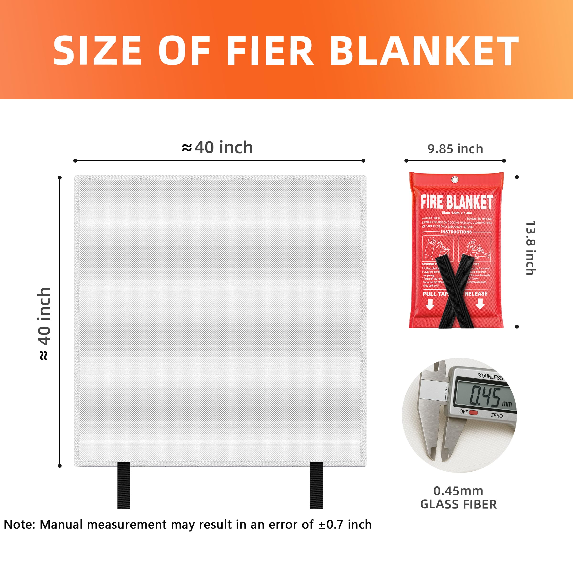 **SIZE OF FIRE BLANKET**

- **Approximate Dimensions:**
  - Width: ≈ 40 inch
  - Height: ≈ 40 inch

- **Packaging Dimensions:**
  - Width: 9.85 inch
  - Height: 13.8 inch

- **Material:**
  - 0.45 mm Glass Fiber

- **Note:**
  - Manual measurement may result in an error of ±0.7 inch