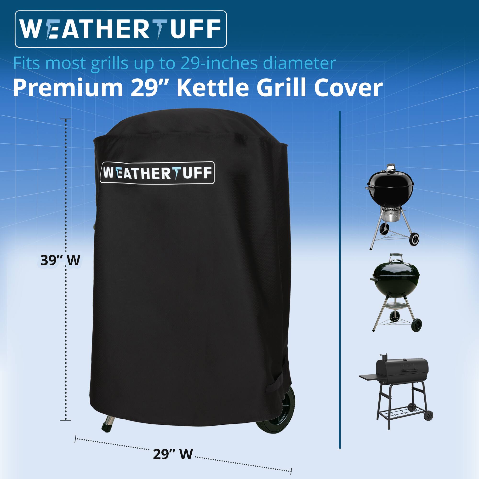 WEATHER TUFF  
Fits most grills up to 29-inches diameter  
Premium 29" Kettle Grill Cover  

39" W  
29" W