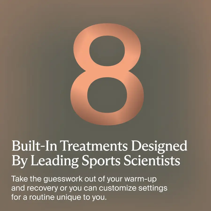 Built-In Treatments Designed By Leading Sports Scientists: Take the guesswork out of your warm-up and recovery or you can customize settings for a routine unique to you.