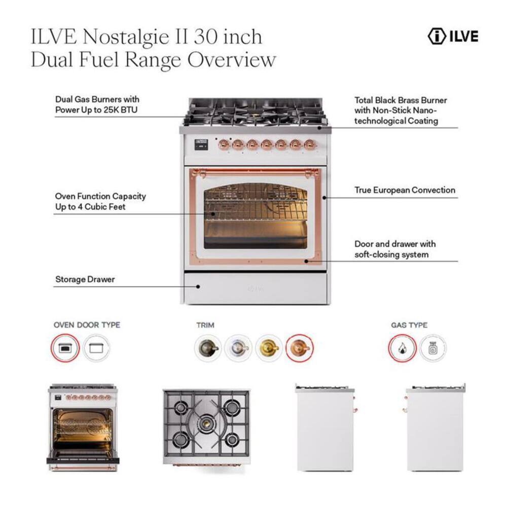 ILVE Nostalgie II 30 inch Dual Fuel Range Overview

- Dual Gas Burners with Power Up to 25K BTU
- Total Black Brass Burner with Non-Stick Nano-technological Coating
- Oven Function Capacity Up to 4 Cubic Feet
- True European Convection
- Door and drawer with soft-closing system
- Storage Drawer

OVEN DOOR TYPE
- [Image of oven door options]

TRIM
- [Image of trim options]

GAS TYPE
- [Image of gas type options]