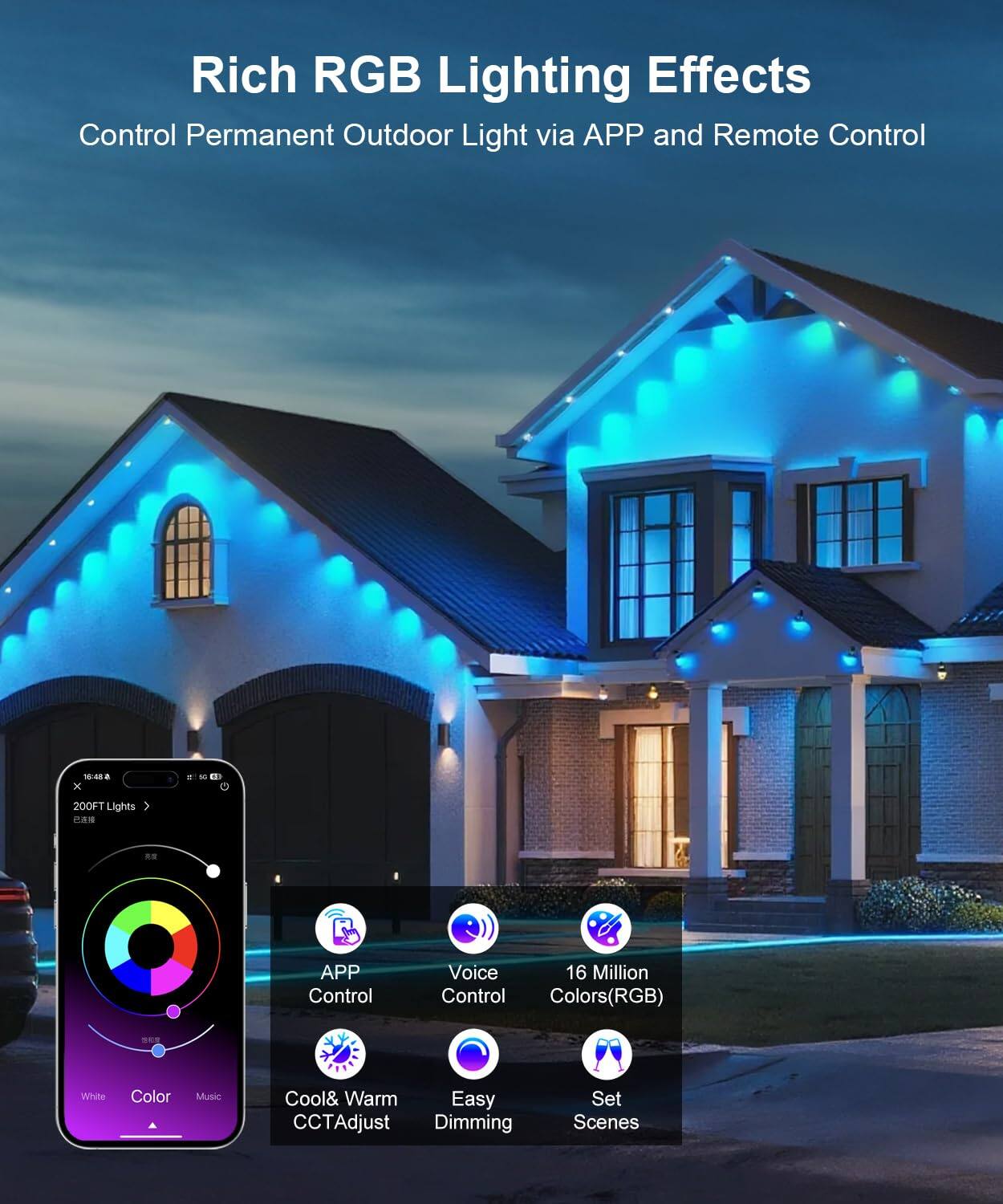 Rich RGB Lighting Effects  
Control Permanent Outdoor Light via APP and Remote Control  

- APP Control  
- Voice Control  
- 16 Million Colors (RGB)  
- Cool & Warm CCT Adjust  
- Easy Dimming  
- Set Scenes