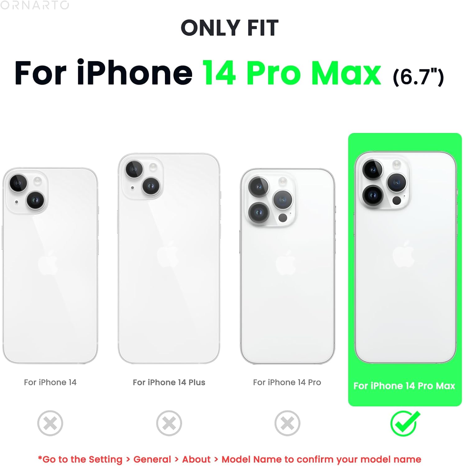 ORNARTO ONLY FIT For iPhone 14 Pro Max (6.7") 1-3 For iPhone 14 For iPhone 14 Plus For iPhone 14 Pro For iPhone 14 Pro Max x x x *Go to the Setting > General > About > Model Name to confirm your model name