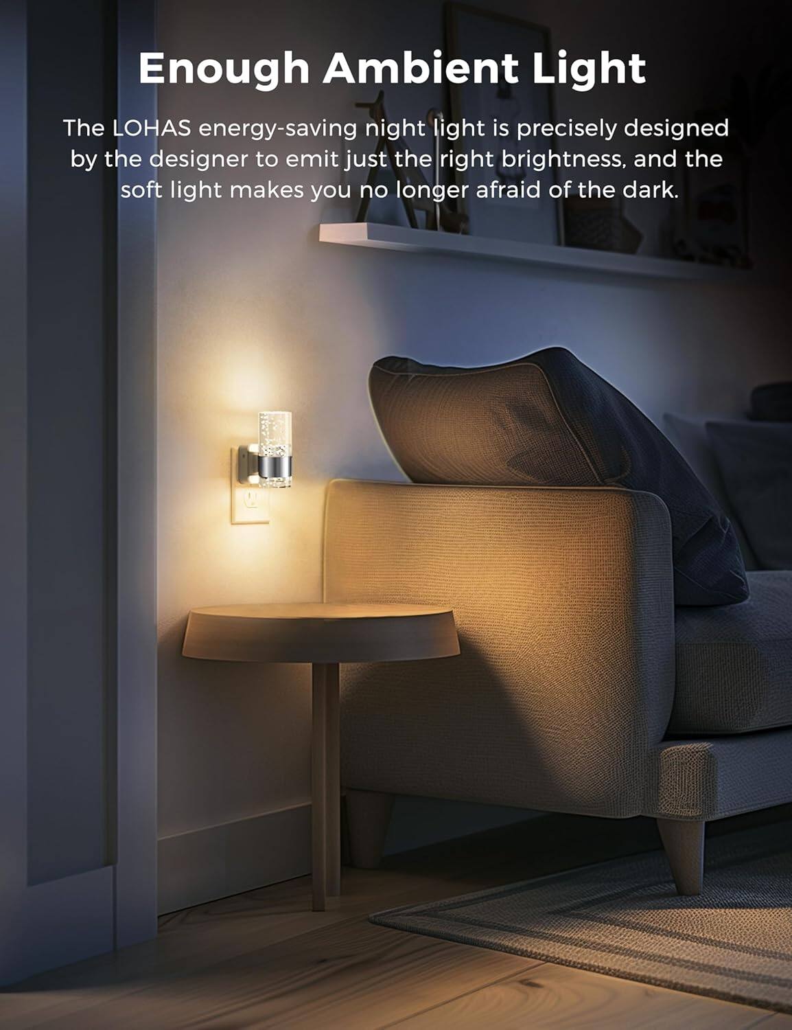 Enough Ambient Light

The LOHAS energy-saving night light is precisely designed by the designer to emit just the right brightness, and the soft light makes you no longer afraid of the dark.