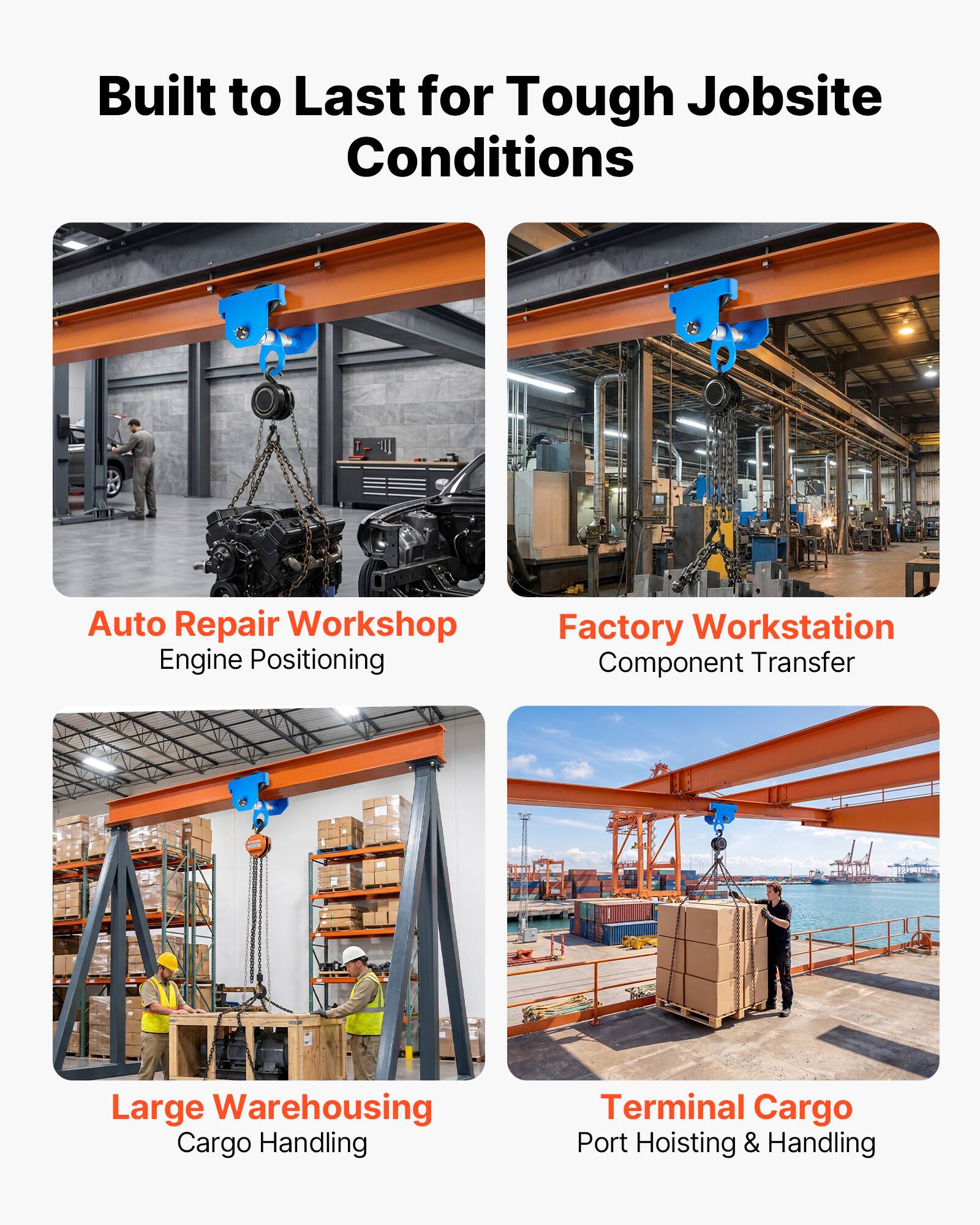 Built to Last for Tough Jobsite Conditions

Auto Repair Workshop
Engine Positioning

Factory Workstation
Component Transfer

Large Warehousing
Cargo Handling

Terminal Cargo
Port Hoisting & Handling