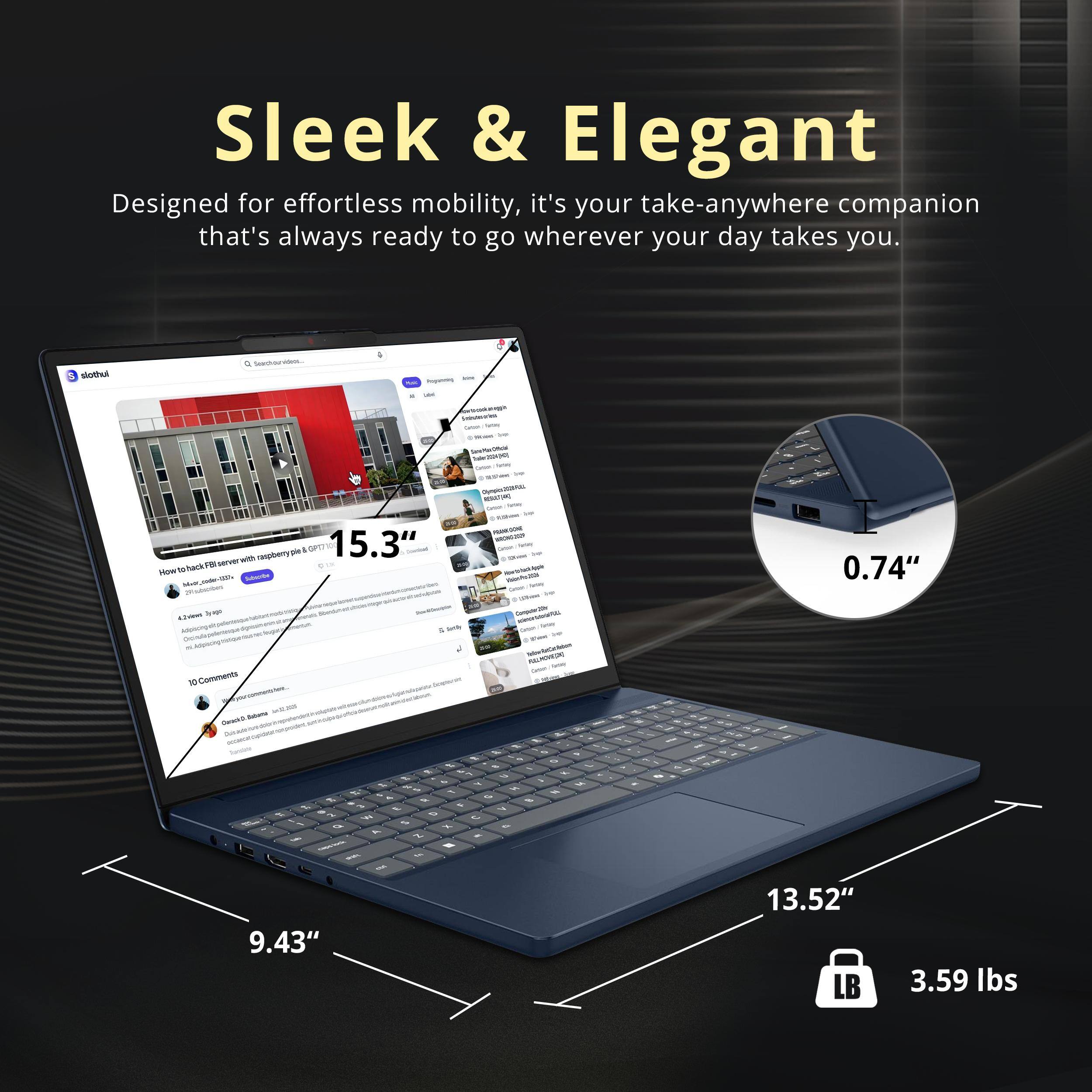 Sleek & Elegant  
Designed for effortless mobility, it's your take-anywhere companion that's always ready to go wherever your day takes you.

- 15.3"  
- 9.43"  
- 13.52"  
- 0.74"  
- 3.59 lbs