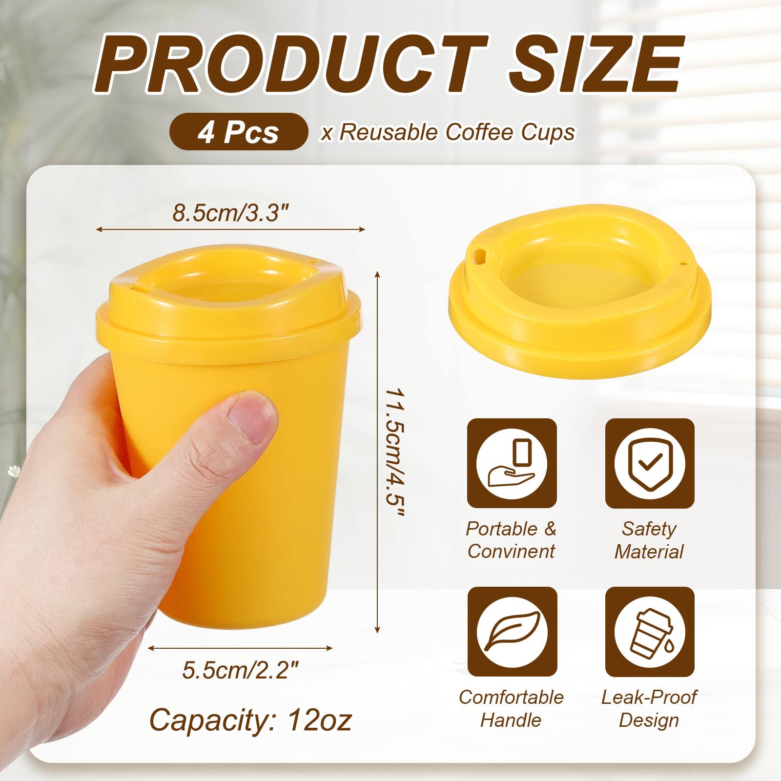 PRODUCT SIZE  
4 Pcs x Reusable Coffee Cups  
8.5cm/3.3"  
11.5cm/4.5"  
5.5cm/2.2"  
Capacity: 12oz  
Portable & Convenient  
Safety Material  
Comfortable Handle  
Leak-Proof Design