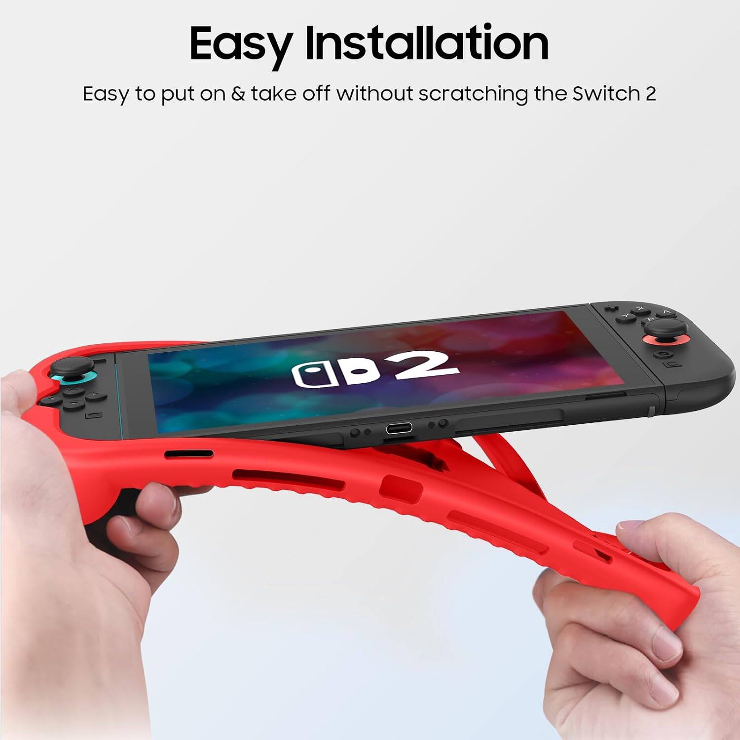 Easy Installation  
Easy to put on & take off without scratching the Switch 2