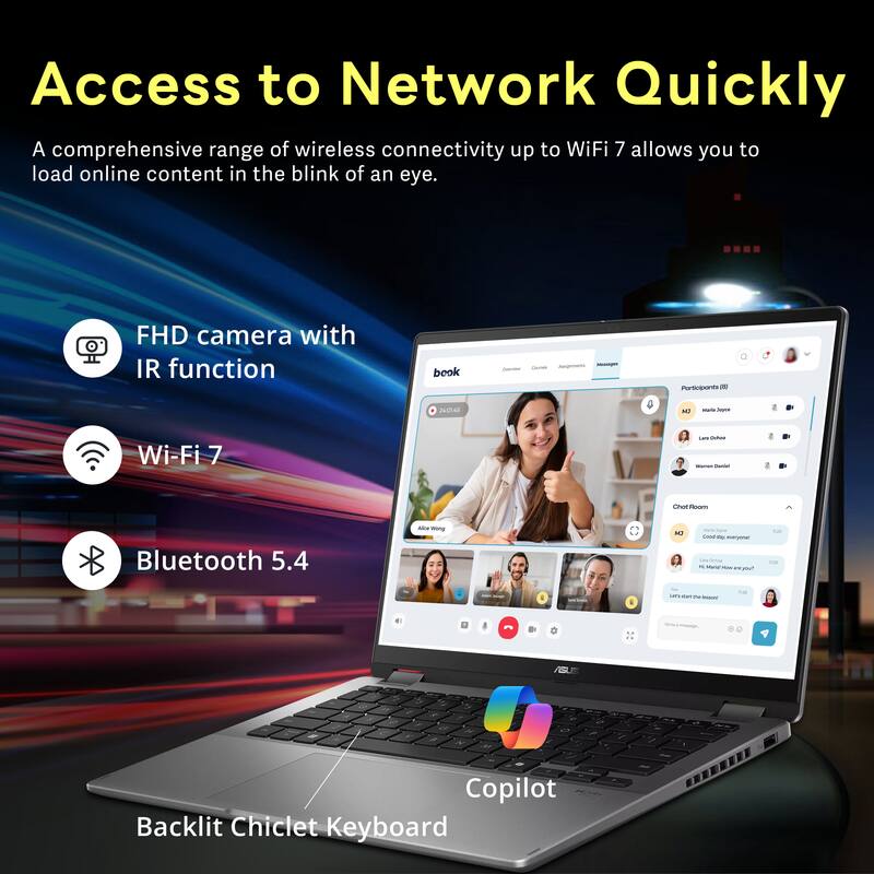 Access to Network Quickly

A comprehensive range of wireless connectivity up to WiFi 7 allows you to load online content in the blink of an eye.

- FHD camera with IR function
- Wi-Fi 7
- Bluetooth 5.4

Backlit Chiclet Keyboard