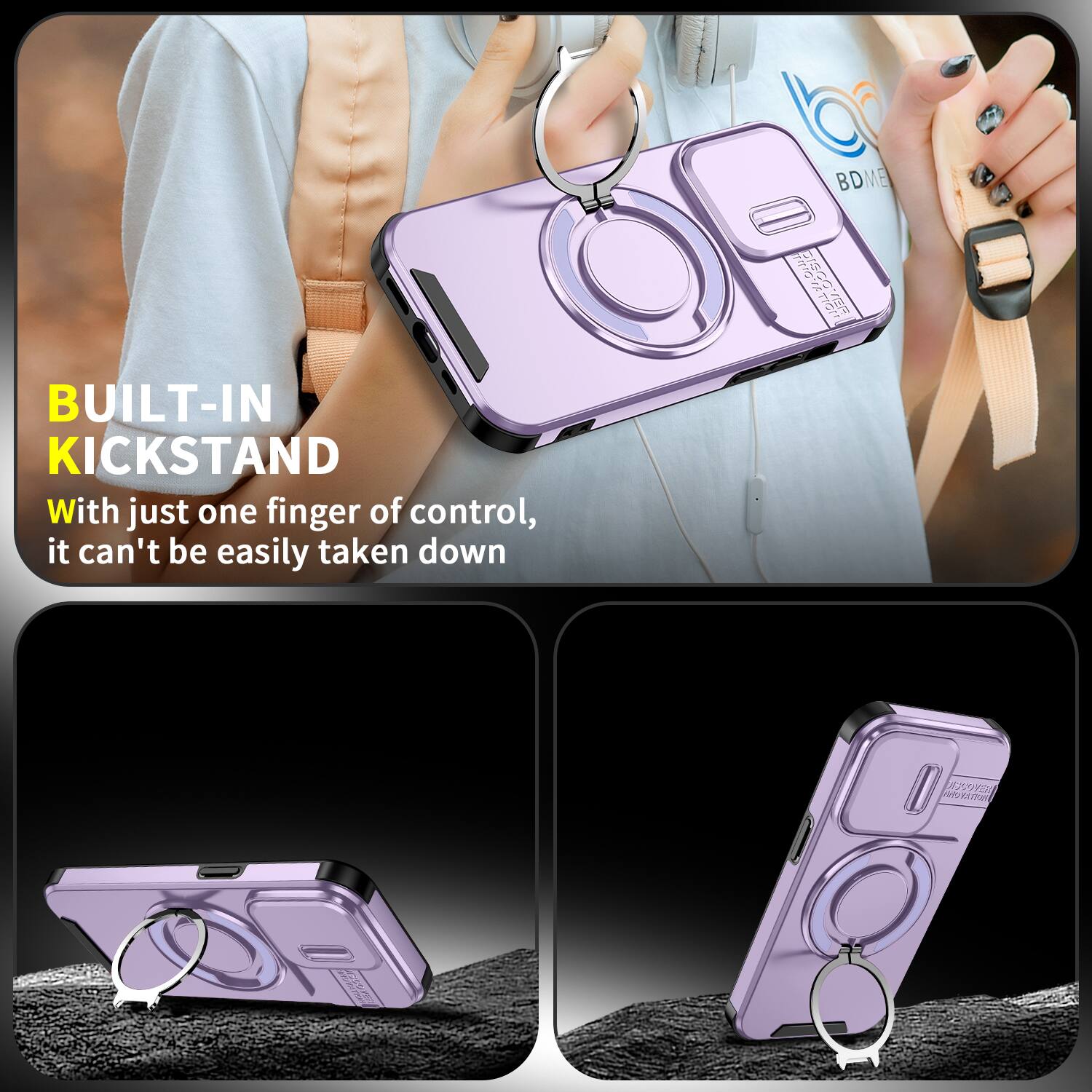 BUILT-IN KICKSTAND  
With just one finger of control, it can't be easily taken down