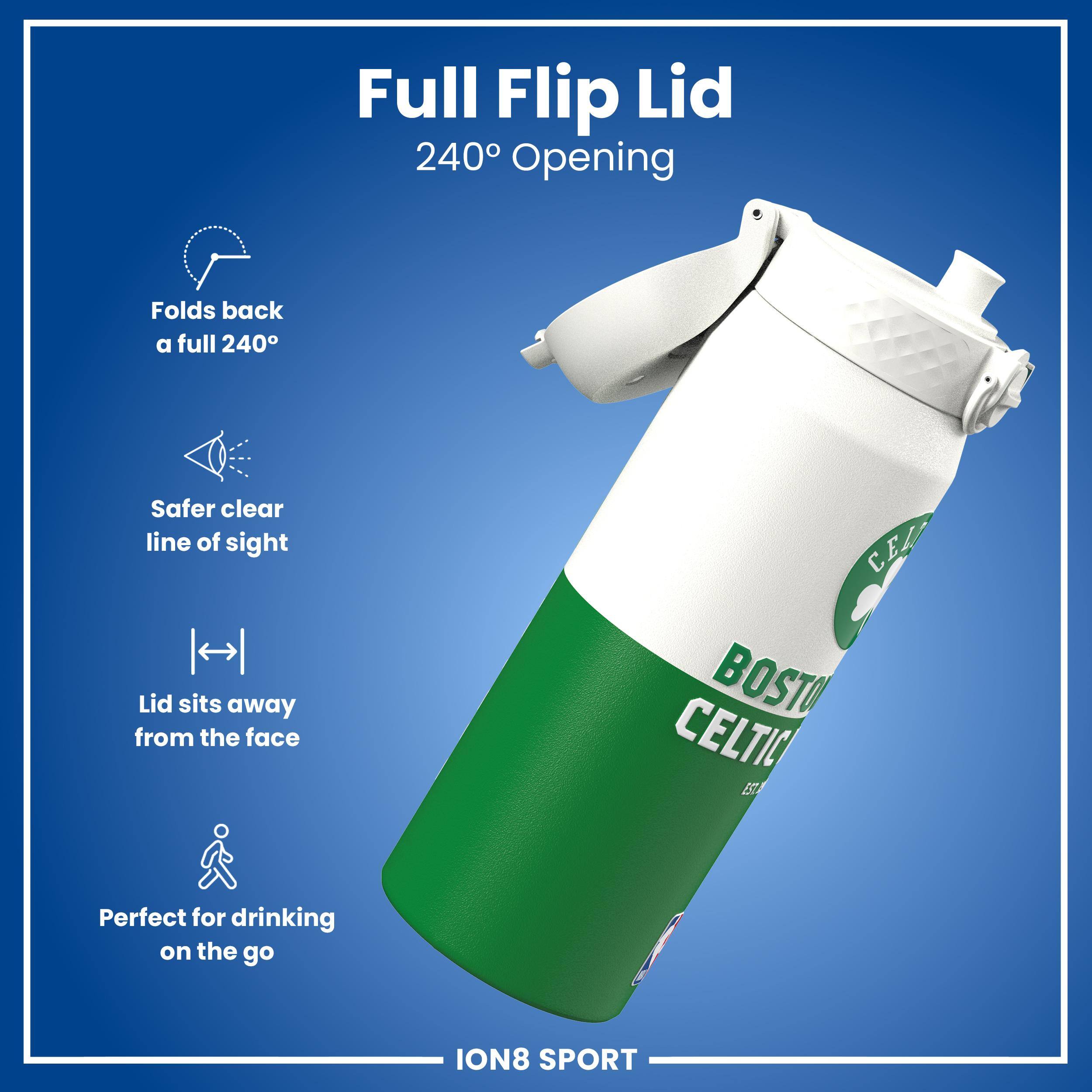 Full Flip Lid  
240° Opening  
Folds back a full 240°  
Safer clear line of sight  
Lid sits away from the face  
Perfect for drinking on the go  

CE  
BOSTON CELTICS  
ION8 SPORT