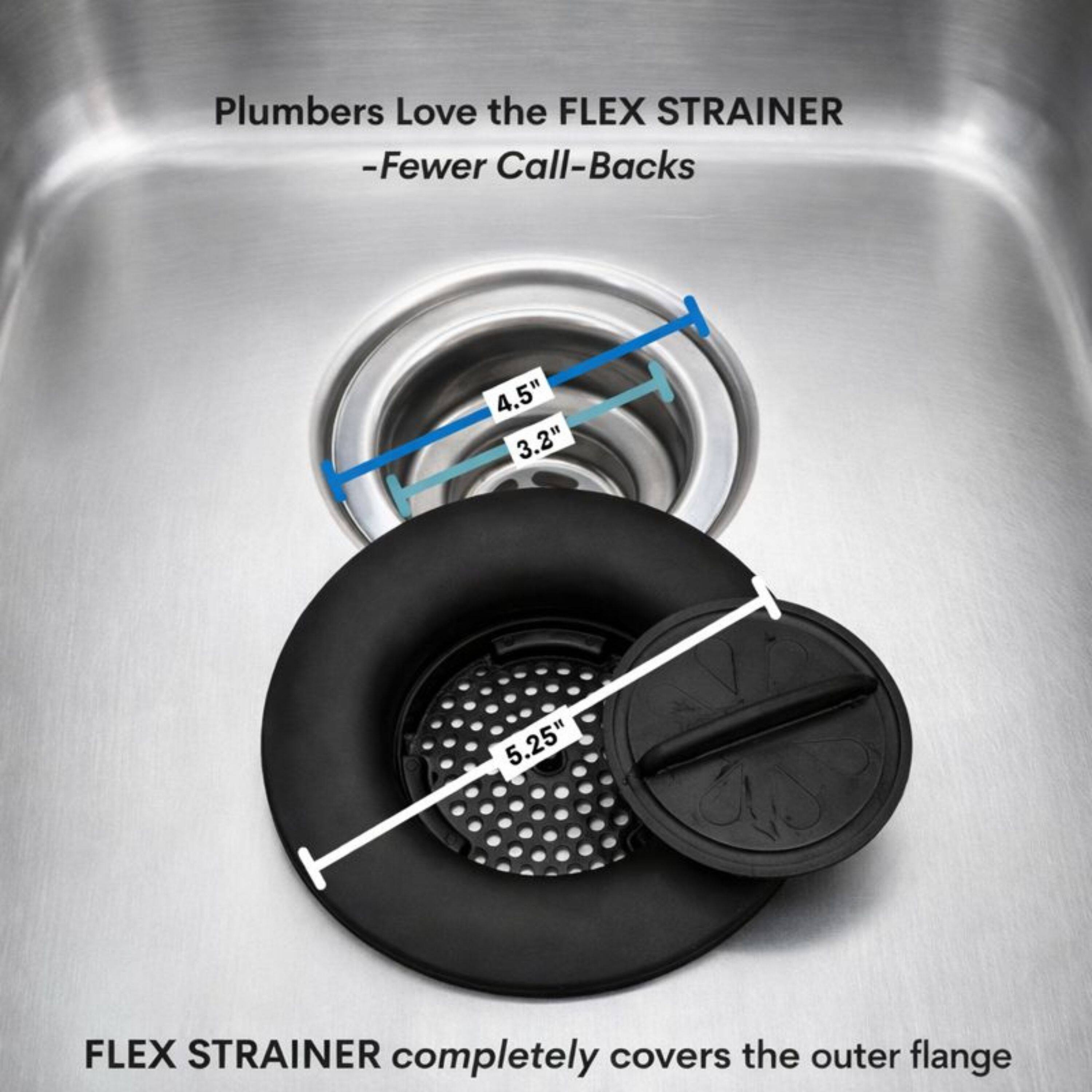 Plumbers Love the FLEX STRAINER  
-Fewer Call-Backs  

4.5" 3.2" 5.25"  

FLEX STRAINER completely covers the outer flange