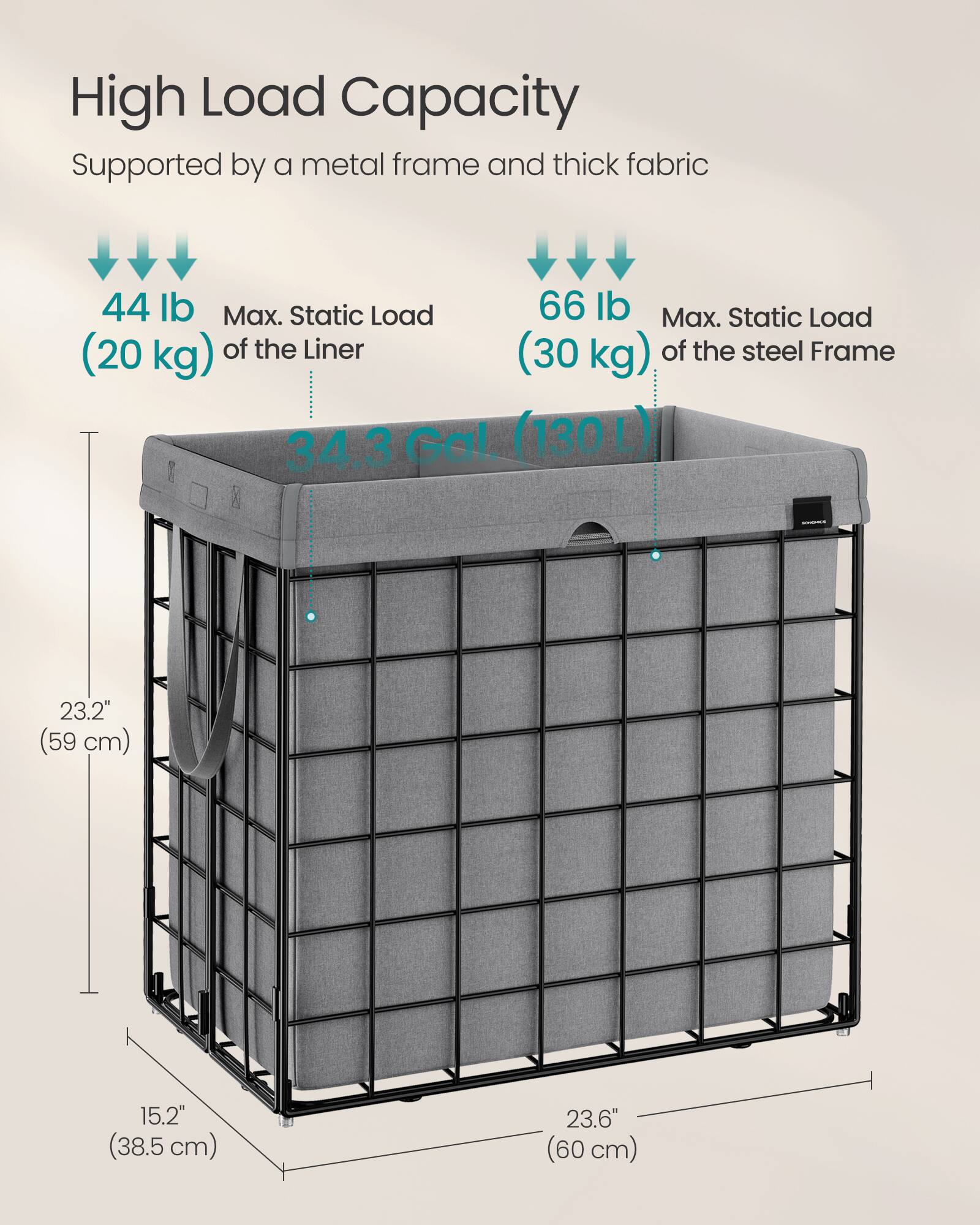 High Load Capacity Supported by a metal frame and thick fabric

44 lb Max. Static Load (20 kg) of the Liner

66 lb Max. Static Load (30 kg) of the steel Frame

34.3 Gal. (130 L)

23.2" (59 cm)

15.2" (38.5 cm)

23.6" (60 cm)