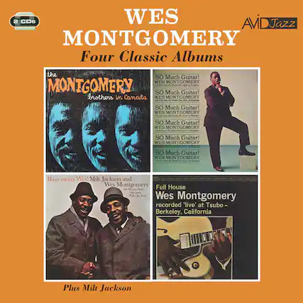 WES MONTGOMERY
Four Classic Albums
2 CDs
the MONTGOMERY brothers in Canada
Bags meets Wes! Milt Jackson and Wes Montgomery
with Winoe Kelly, Sam Jones, Philly Joe Jones
SO Much Guitar!
WES MONTGOMERY
SO Much Guitar!
WES MONTGOMERY
SO Much Guitar!
WES MONTGOMERY
SO Much Guitar!
WES MONTGOMERY
SO Much Guitar!
WES MONTGOMERY
Full House
Wes Montgomery
recorded 'live' at Tsubo - Berkeley, California
Plus Milt Jackson
AVIDJazz