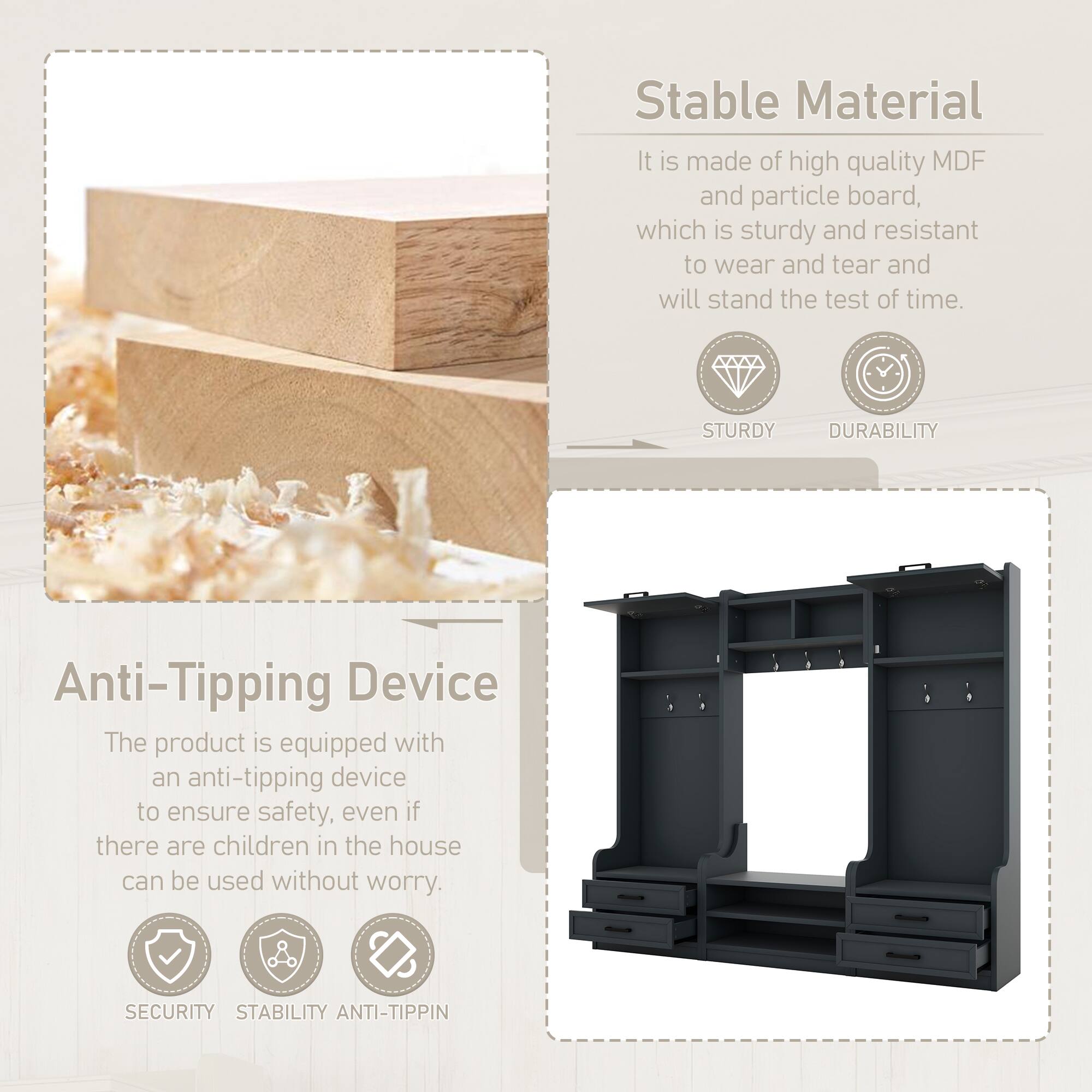 Stable Material  
It is made of high quality MDF and particle board, which is sturdy and resistant to wear and tear and will stand the test of time.  
STURDY DURABILITY  

Anti-Tipping Device  
The product is equipped with an anti-tipping device to ensure safety, even if there are children in the house can be used without worry.  
SECURITY STABILITY ANTI-TIPPING