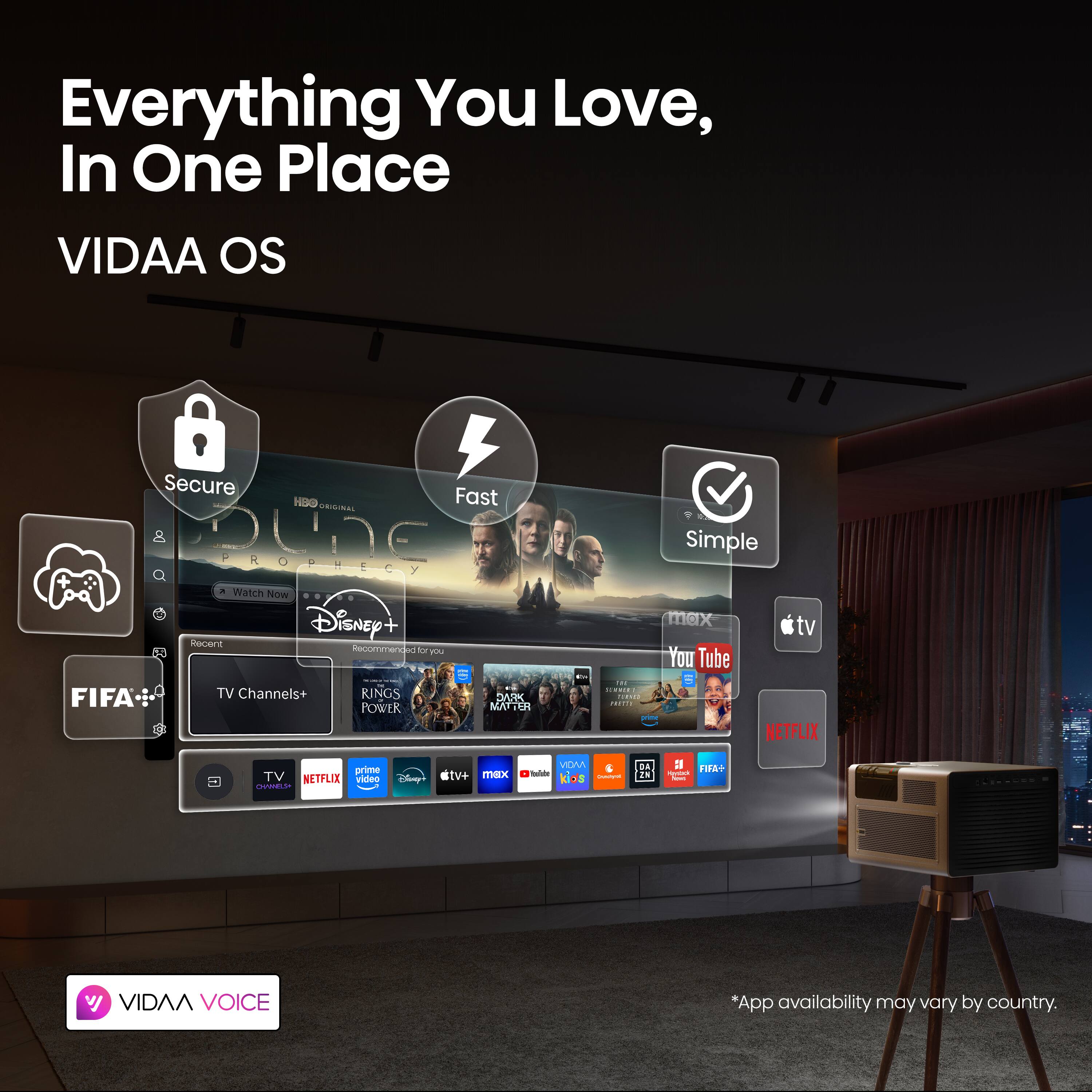 Everything You Love, In One Place  
VIDAA OS  
Secure  
Fast  
Simple  

VIDAA VOICE  
*App availability may vary by country.