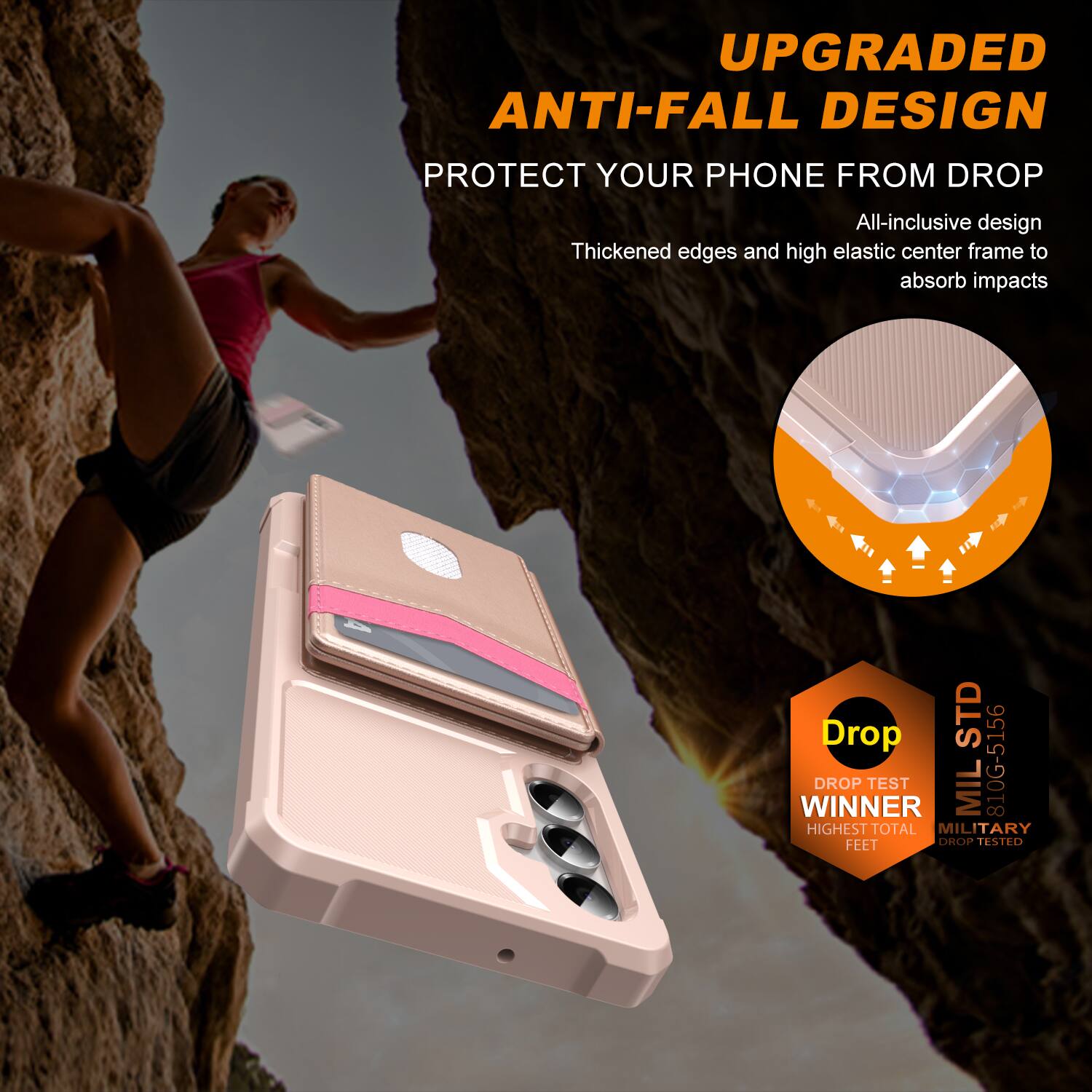 UPGRADED ANTI-FALL DESIGN  
PROTECT YOUR PHONE FROM DROP  

All-inclusive design  
Thickened edges and high elastic center frame to absorb impacts  

Drop TEST WINNER  
MIL 810G-5156  
HIGHEST TOTAL MILITARY FEET DROP TESTED