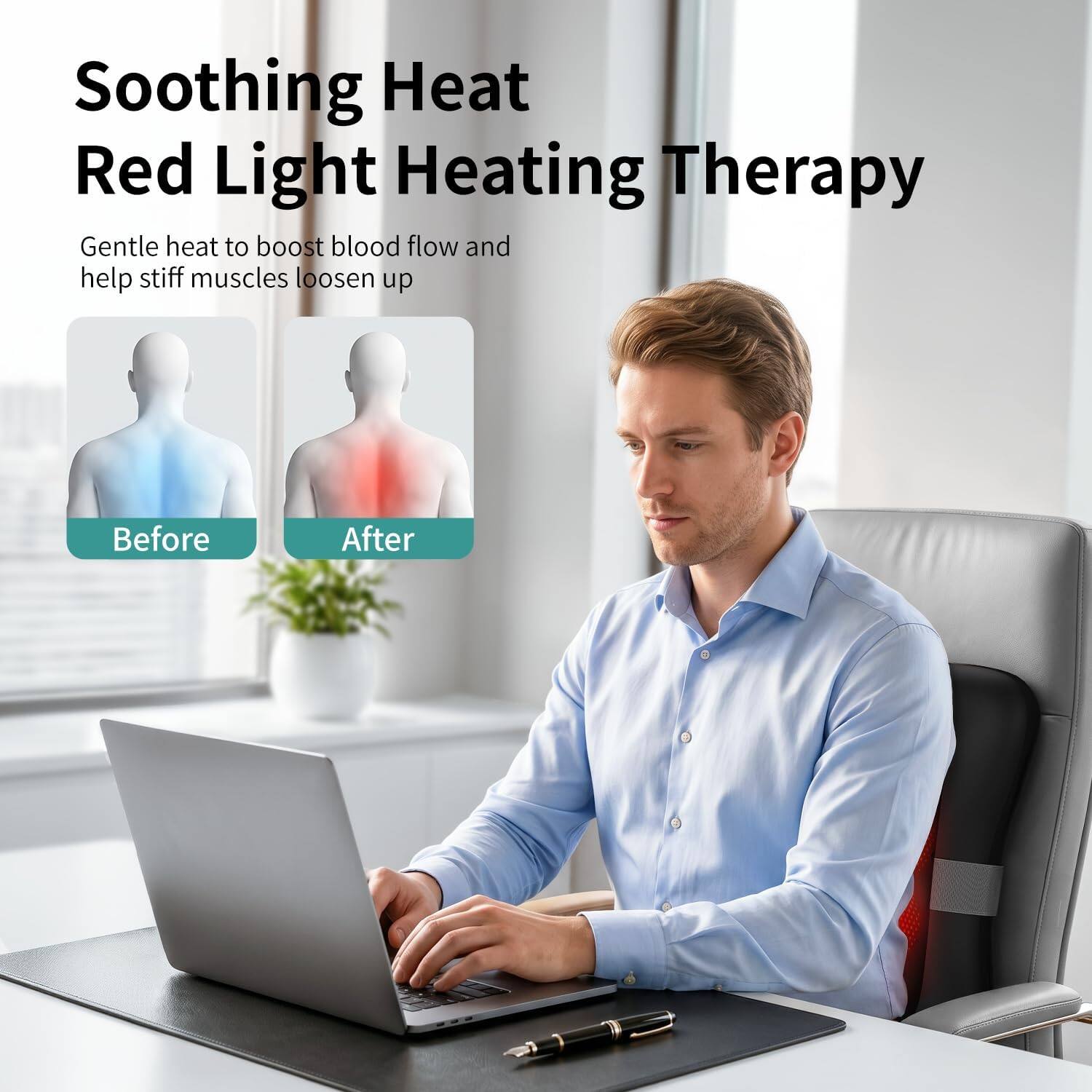Soothing Heat Red Light Heating Therapy  
Gentle heat to boost blood flow and help stiff muscles loosen up  
Before  
After